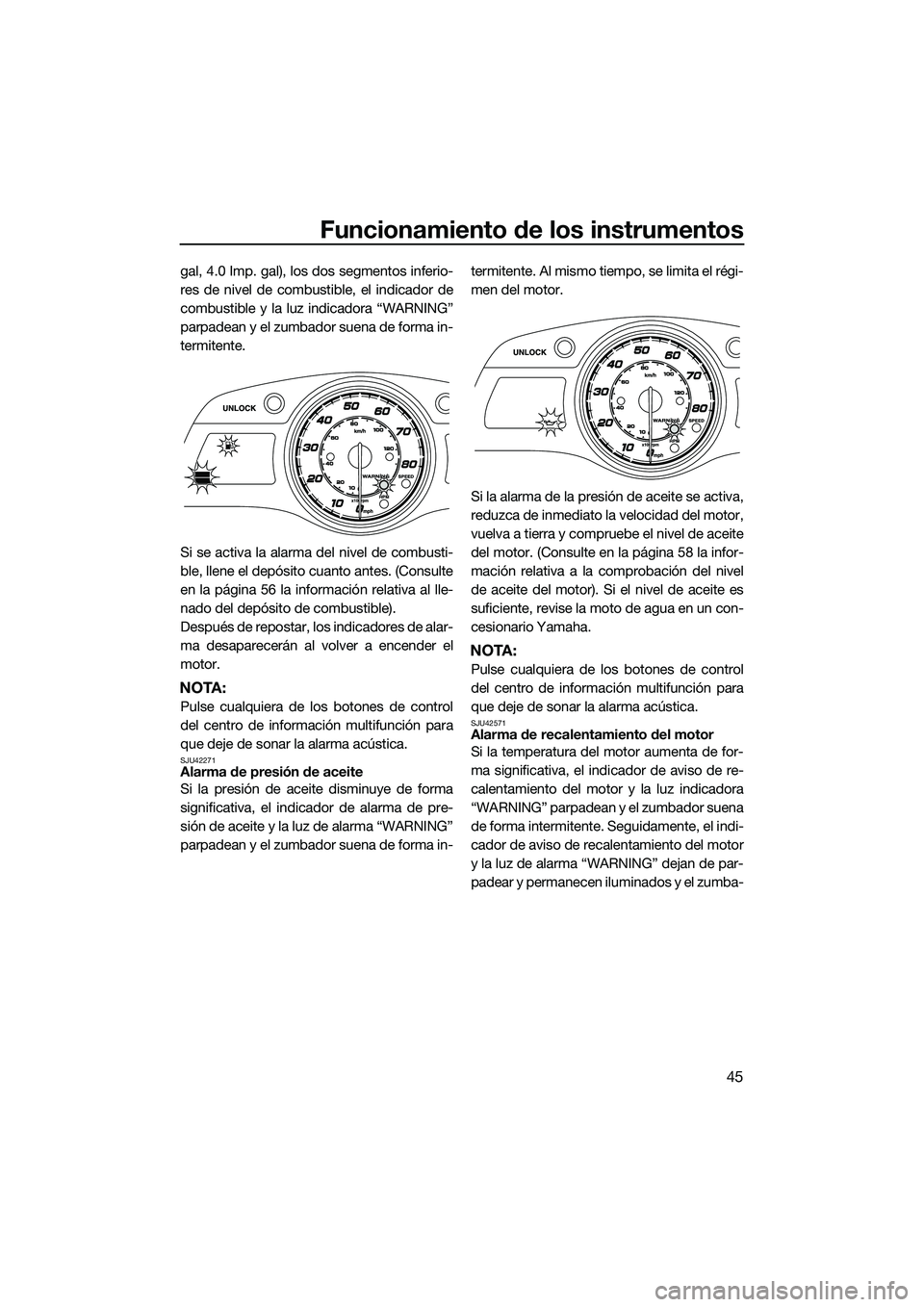 YAMAHA FX HO 2014 Manuale de Empleo (in Spanish) Funcionamiento de los instrumentos
45
gal, 4.0 Imp. gal), los dos segmentos inferio-
res de nivel de combustible, el indicador de
combustible y la luz indicadora “WARNING”
parpadean y el zumbador YAMAHA FX HO 2014 Manuale de Empleo (in Spanish) Funcionamiento de los instrumentos
45
gal, 4.0 Imp. gal), los dos segmentos inferio-
res de nivel de combustible, el indicador de
combustible y la luz indicadora “WARNING”
parpadean y el zumbador