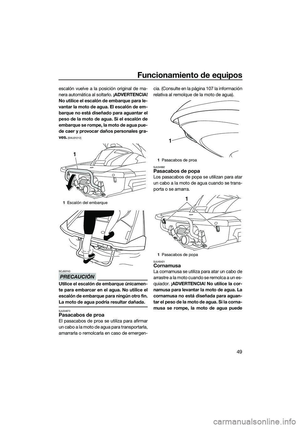 YAMAHA FX HO 2014 Manuale de Empleo (in Spanish) Funcionamiento de equipos
49
escalón vuelve a la posición original de ma-
nera automática al soltarlo. ¡ADVERTENCIA!
No utilice el escalón de embarque para le-
vantar la moto de agua. El escalón YAMAHA FX HO 2014 Manuale de Empleo (in Spanish) Funcionamiento de equipos
49
escalón vuelve a la posición original de ma-
nera automática al soltarlo. ¡ADVERTENCIA!
No utilice el escalón de embarque para le-
vantar la moto de agua. El escalón