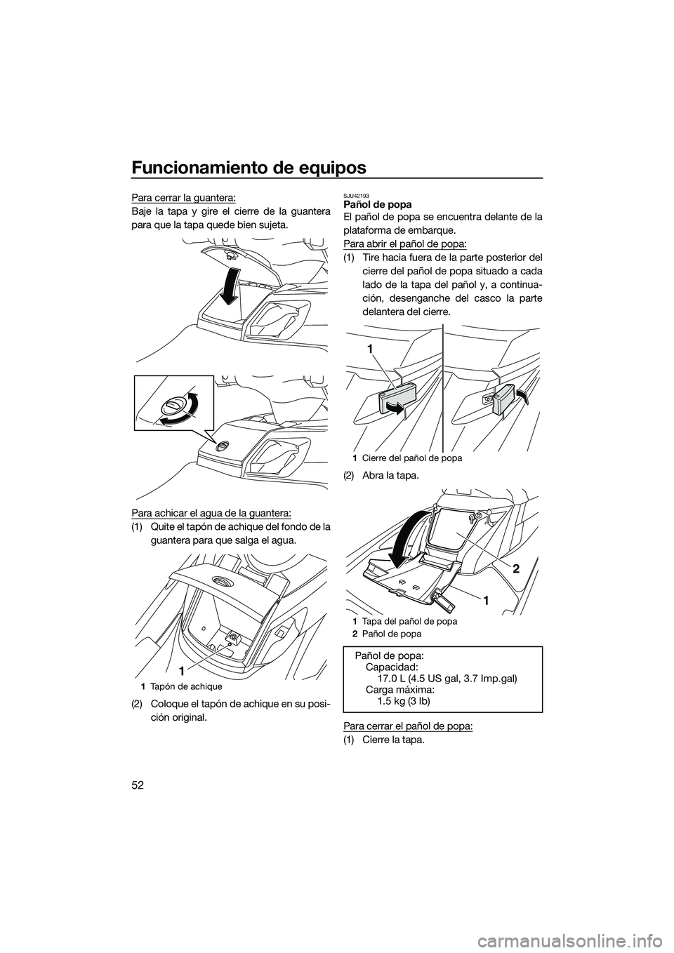 YAMAHA FX HO 2014 Manuale de Empleo (in Spanish) Funcionamiento de equipos
52
Para cerrar la guantera:
Baje la tapa y gire el cierre de la guantera
para que la tapa quede bien sujeta.
Para achicar el agua de la guantera:
(1) Quite el tapón de achiq YAMAHA FX HO 2014 Manuale de Empleo (in Spanish) Funcionamiento de equipos
52
Para cerrar la guantera:
Baje la tapa y gire el cierre de la guantera
para que la tapa quede bien sujeta.
Para achicar el agua de la guantera:
(1) Quite el tapón de achiq