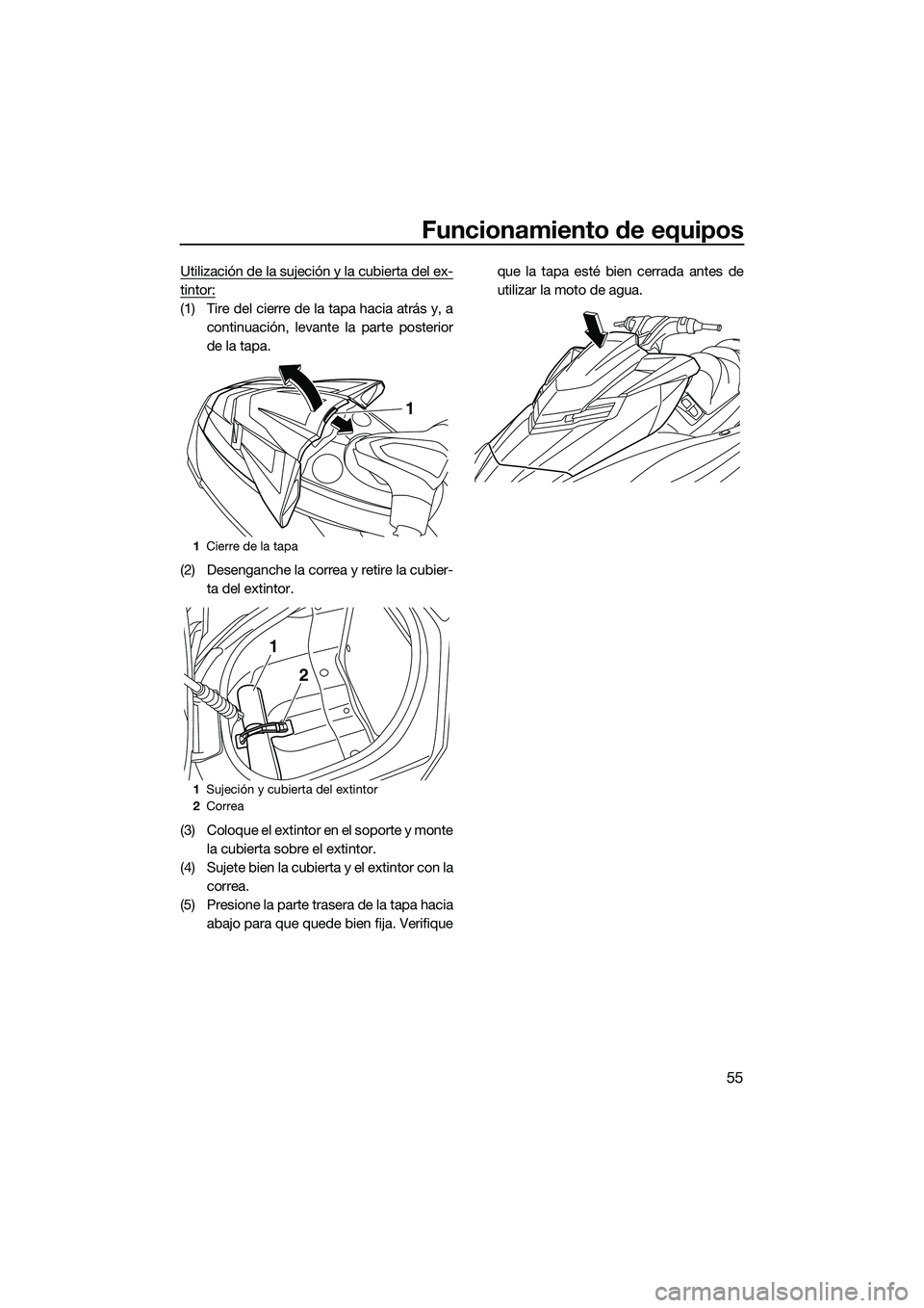 YAMAHA FX HO 2014 Manuale de Empleo (in Spanish) Funcionamiento de equipos
55
Utilización de la sujeción y la cubierta del ex-
tintor:
(1) Tire del cierre de la tapa hacia atrás y, acontinuación, levante la parte posterior
de la tapa.
(2) Deseng YAMAHA FX HO 2014 Manuale de Empleo (in Spanish) Funcionamiento de equipos
55
Utilización de la sujeción y la cubierta del ex-
tintor:
(1) Tire del cierre de la tapa hacia atrás y, acontinuación, levante la parte posterior
de la tapa.
(2) Deseng