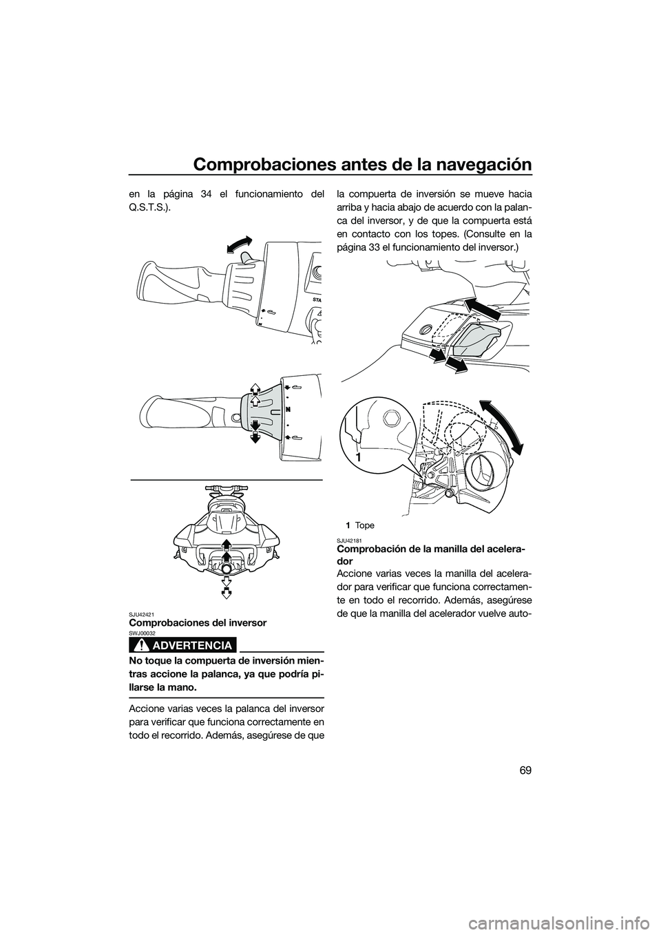 YAMAHA FX HO 2014 Manuale de Empleo (in Spanish) Comprobaciones antes de la navegación
69
en la página 34 el funcionamiento del
Q.S.T.S.).
SJU42421Comprobaciones del inversor
ADVERTENCIA
SWJ00032
No toque la compuerta de inversión mien-
tras acci YAMAHA FX HO 2014 Manuale de Empleo (in Spanish) Comprobaciones antes de la navegación
69
en la página 34 el funcionamiento del
Q.S.T.S.).
SJU42421Comprobaciones del inversor
ADVERTENCIA
SWJ00032
No toque la compuerta de inversión mien-
tras acci