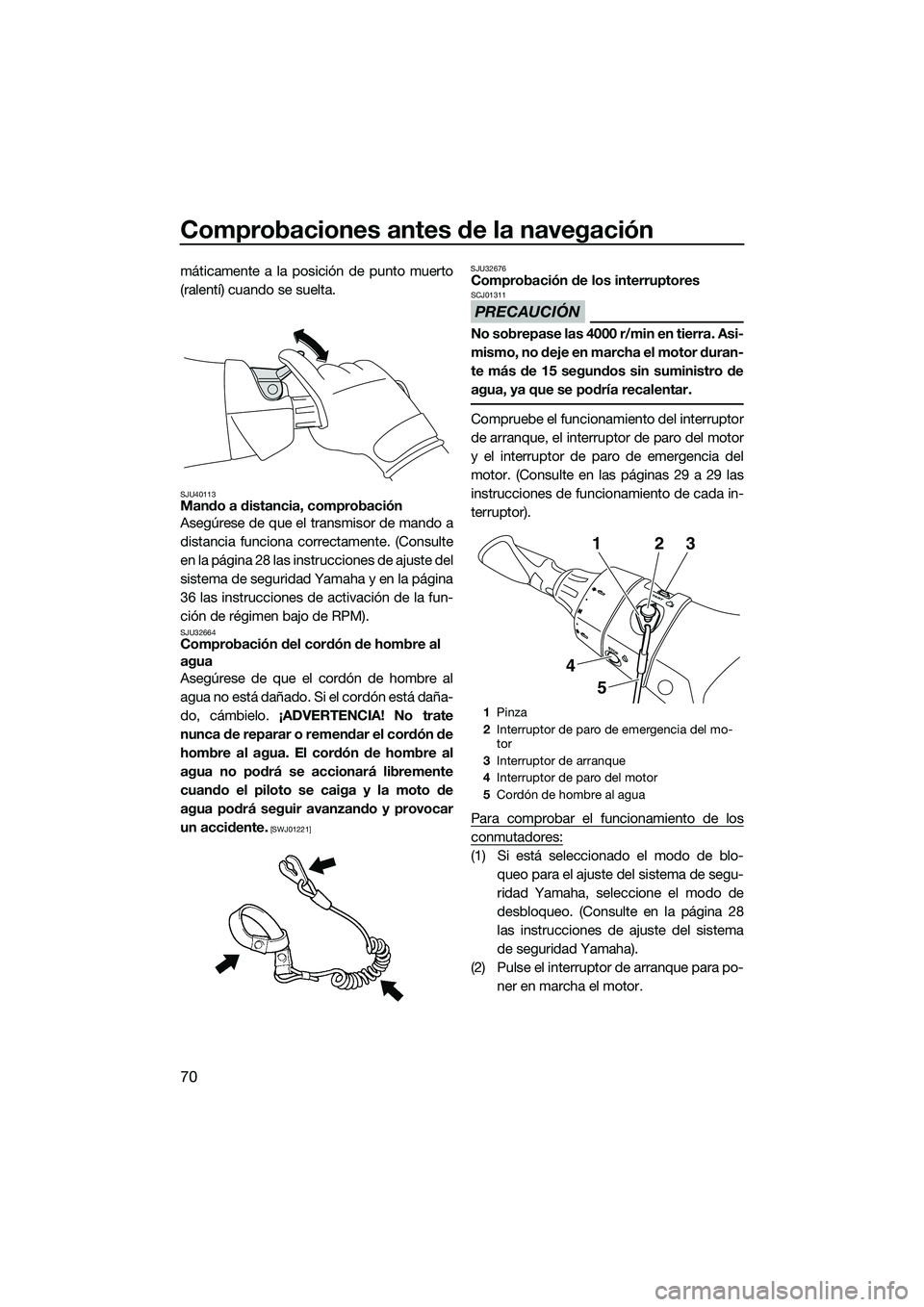 YAMAHA FX HO 2014 Manuale de Empleo (in Spanish) Comprobaciones antes de la navegación
70
máticamente a la posición de punto muerto
(ralentí) cuando se suelta.
SJU40113Mando a distancia, comprobación
Asegúrese de que el transmisor de mando a
d YAMAHA FX HO 2014 Manuale de Empleo (in Spanish) Comprobaciones antes de la navegación
70
máticamente a la posición de punto muerto
(ralentí) cuando se suelta.
SJU40113Mando a distancia, comprobación
Asegúrese de que el transmisor de mando a
d