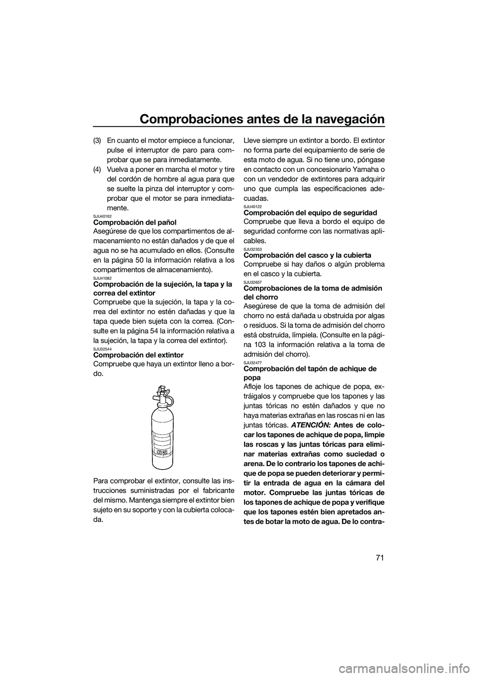 YAMAHA FX HO 2014 Manuale de Empleo (in Spanish) Comprobaciones antes de la navegación
71
(3) En cuanto el motor empiece a funcionar,pulse el interruptor de paro para com-
probar que se para inmediatamente.
(4) Vuelva a poner en marcha el motor y t YAMAHA FX HO 2014 Manuale de Empleo (in Spanish) Comprobaciones antes de la navegación
71
(3) En cuanto el motor empiece a funcionar,pulse el interruptor de paro para com-
probar que se para inmediatamente.
(4) Vuelva a poner en marcha el motor y t