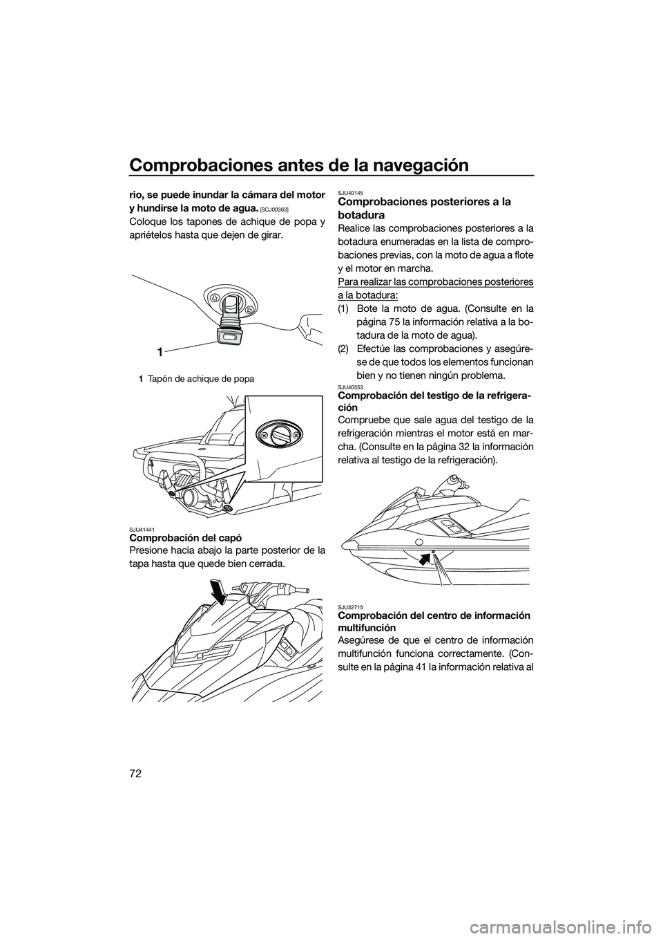YAMAHA FX HO 2014  Manuale de Empleo (in Spanish) Comprobaciones antes de la navegación
72
rio, se puede inundar la cámara del motor
y hundirse la moto de agua.
 [SCJ00363]
Coloque los tapones de achique de popa y
apriételos hasta que dejen de gir