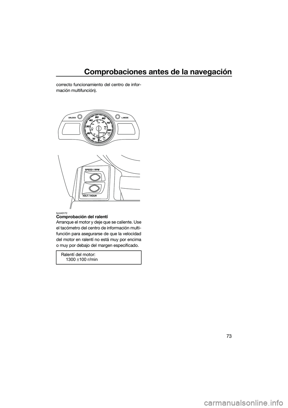YAMAHA FX HO CRUISER 2014 Manuale de Empleo (in Spanish) Comprobaciones antes de la navegación
73
correcto funcionamiento del centro de infor-
mación multifunción).
SJU40172Comprobación del ralentí
Arranque el motor y deje que se caliente. Use
el tacó YAMAHA FX HO CRUISER 2014 Manuale de Empleo (in Spanish) Comprobaciones antes de la navegación
73
correcto funcionamiento del centro de infor-
mación multifunción).
SJU40172Comprobación del ralentí
Arranque el motor y deje que se caliente. Use
el tacó