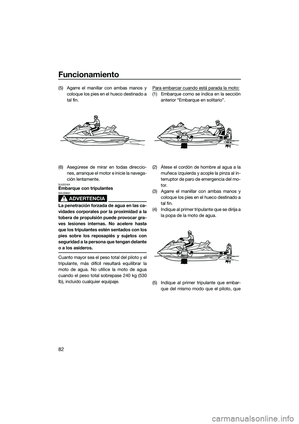 YAMAHA FX HO CRUISER 2014 Manuale de Empleo (in Spanish) Funcionamiento
82
(5) Agarre el manillar con ambas manos ycoloque los pies en el hueco destinado a
tal fin.
(6) Asegúrese de mirar en todas direccio- nes, arranque el moto r e inicie la navega-
ción YAMAHA FX HO CRUISER 2014 Manuale de Empleo (in Spanish) Funcionamiento
82
(5) Agarre el manillar con ambas manos ycoloque los pies en el hueco destinado a
tal fin.
(6) Asegúrese de mirar en todas direccio- nes, arranque el moto r e inicie la navega-
ción