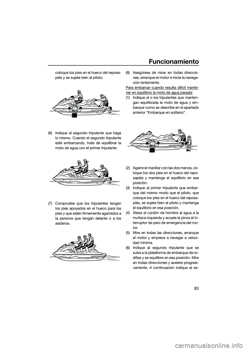 YAMAHA FX HO 2014  Manuale de Empleo (in Spanish) Funcionamiento
83
coloque los pies en el hueco del reposa-
piés y se sujete bien al piloto.
(6) Indique al segundo tripulante que haga lo mismo. Cuando el segundo tripulante
esté embarcando, trate d