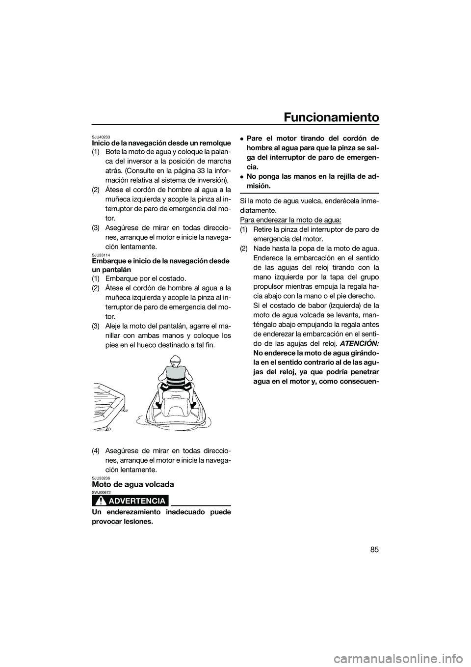 YAMAHA FX HO 2014  Manuale de Empleo (in Spanish) Funcionamiento
85
SJU40233Inicio de la navegación desde un remolque
(1) Bote la moto de agua y coloque la palan-ca del inversor a la posición de marcha
atrás. (Consulte en la página 33 la infor-
m