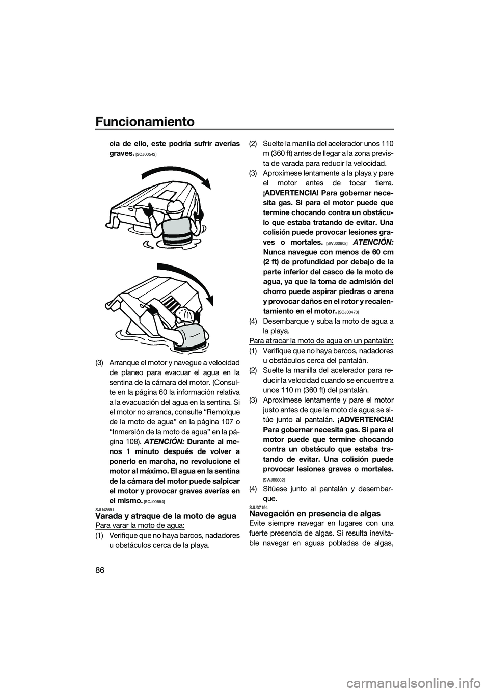 YAMAHA FX HO 2014  Manuale de Empleo (in Spanish) Funcionamiento
86
cia de ello, este podría sufrir averías
graves.
 [SCJ00542]
(3) Arranque el motor y navegue a velocidadde planeo para evacuar el agua en la
sentina de la cámara del motor. (Consul