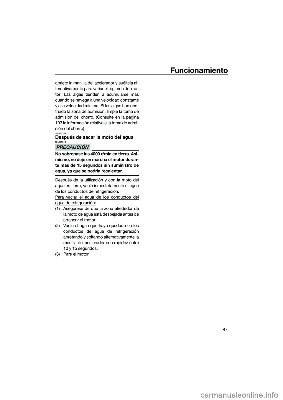 YAMAHA FX HO 2014  Manuale de Empleo (in Spanish) Funcionamiento
87
apriete la manilla del acelerador y suéltela al-
ternativamente para variar el régimen del mo-
tor. Las algas tienden a acumularse más
cuando se navega a una velocidad constante
y