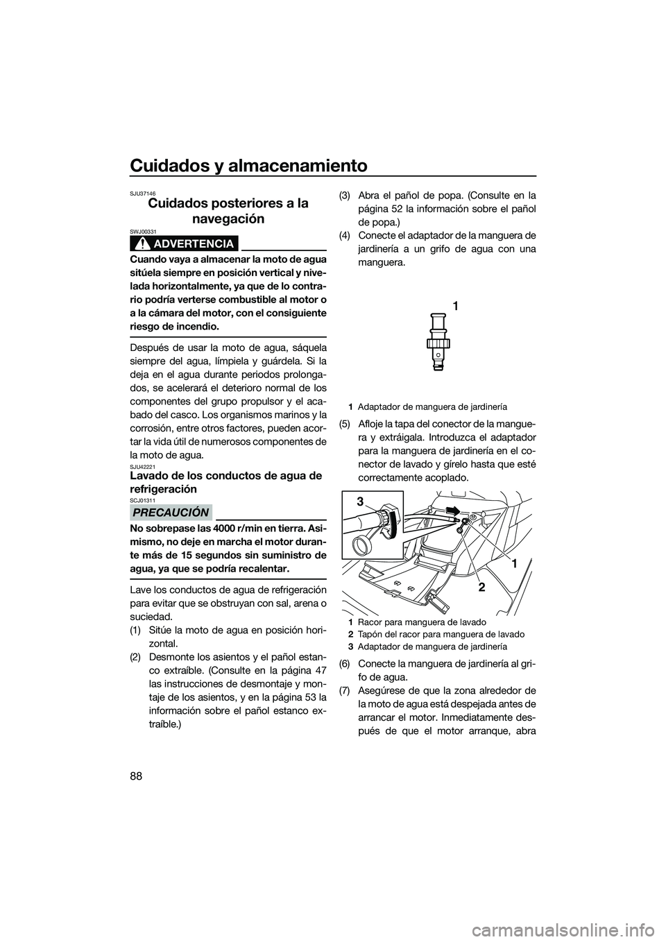 YAMAHA FX HO 2014  Manuale de Empleo (in Spanish) Cuidados y almacenamiento
88
SJU37146
Cuidados posteriores a la navegación
ADVERTENCIA
SWJ00331
Cuando vaya a almacenar la moto de agua
sitúela siempre en posición vertical y nive-
lada horizontalm