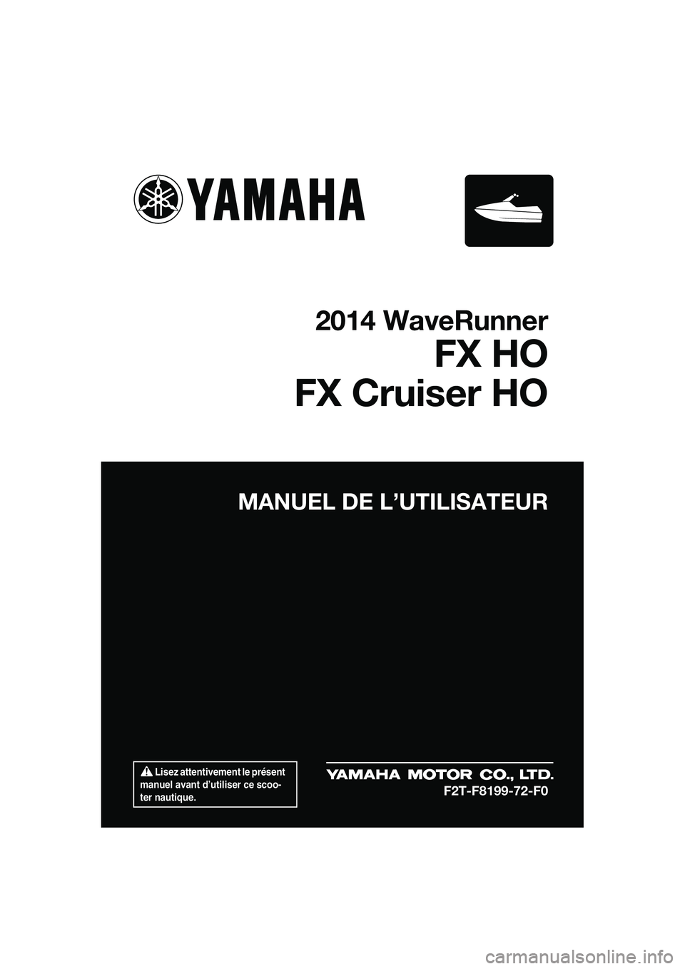 YAMAHA FX HO 2014  Notices Demploi (in French)  Lisez attentivement le présent 
manuel avant d’utiliser ce scoo-
ter nautique.
MANUEL DE L’UTILISATEUR
2014 WaveRunner
FX HO
FX Cruiser HO
F2T-F8199-72-F0
UF2T72F0.book  Page 1  Monday, July 22,