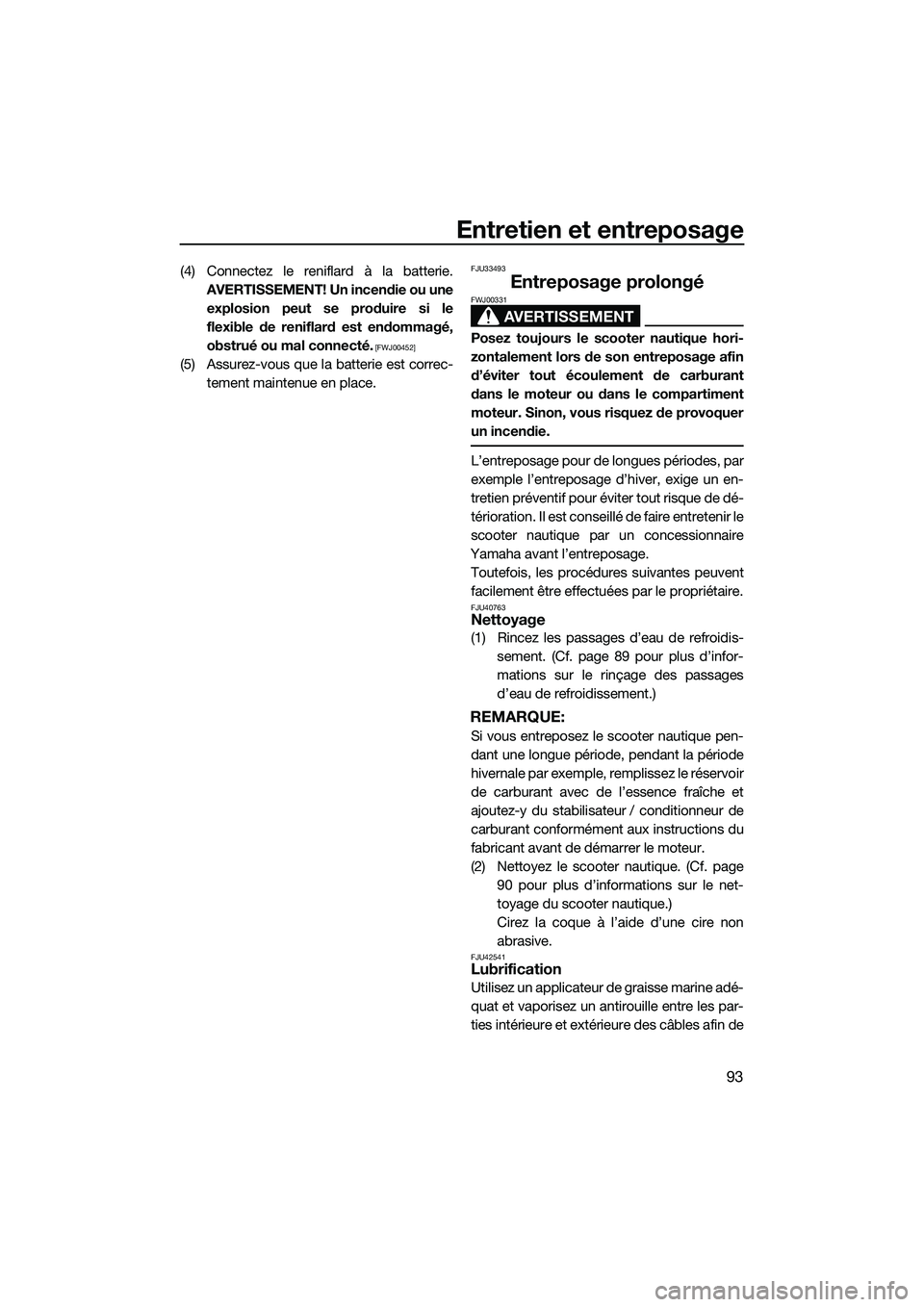 YAMAHA FX HO CRUISER 2014  Notices Demploi (in French) Entretien et entreposage
93
(4) Connectez le reniflard à la batterie.AVERTISSEMENT! Un incendie ou uneexplosion peut se produire si le
flexible de reniflard est endommagé,
obstrué ou mal connecté.