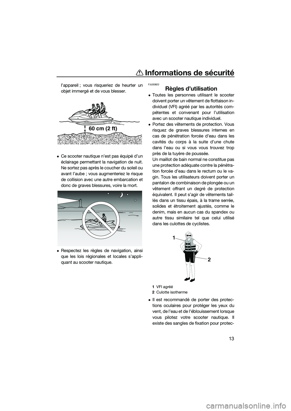YAMAHA FX HO 2014 Notices Demploi (in French) Informations de sécurité
13
l’appareil ; vous risqueriez de heurter un
objet immergé et de vous blesser.
Ce scooter nautique n’est pas équipé d’un
éclairage permettant la navigation de YAMAHA FX HO 2014 Notices Demploi (in French) Informations de sécurité
13
l’appareil ; vous risqueriez de heurter un
objet immergé et de vous blesser.
Ce scooter nautique n’est pas équipé d’un
éclairage permettant la navigation de