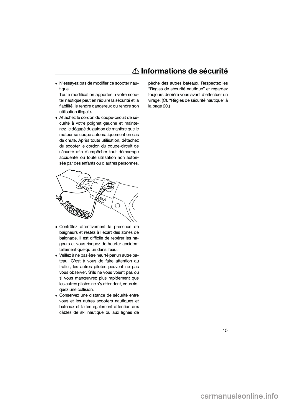 YAMAHA FX HO CRUISER 2014  Notices Demploi (in French) Informations de sécurité
15
N’essayez pas de modifier ce scooter nau-
tique.
Toute modification apportée à votre scoo-
ter nautique peut en réduire la sécurité et la
fiabilité, le rendre 