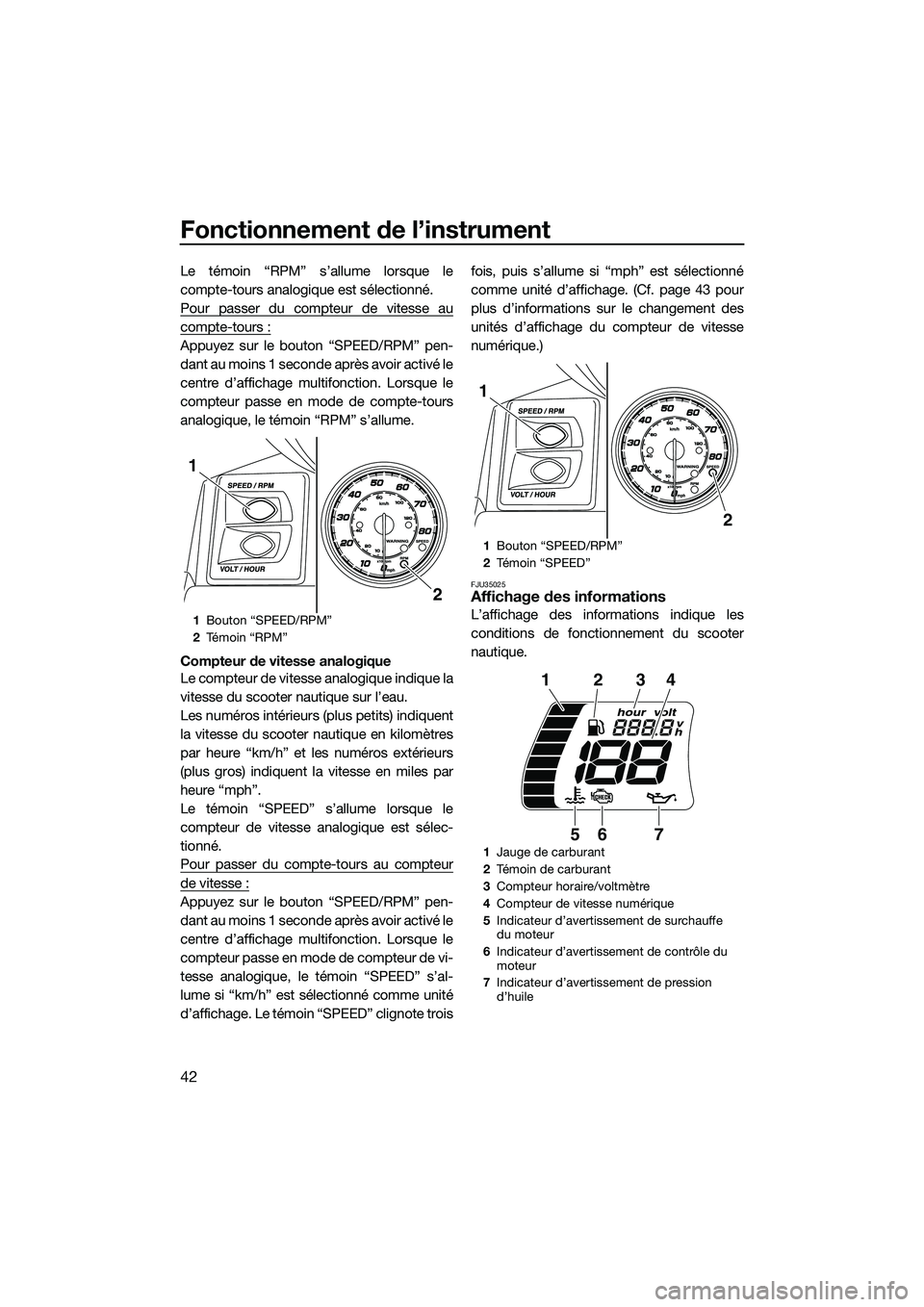 YAMAHA FX HO CRUISER 2014  Notices Demploi (in French) Fonctionnement de l’instrument
42
Le témoin “RPM” s’allume lorsque le
compte-tours analogique est sélectionné.
Pour passer du compteur de vitesse au
compte-tours :
Appuyez sur le bouton “