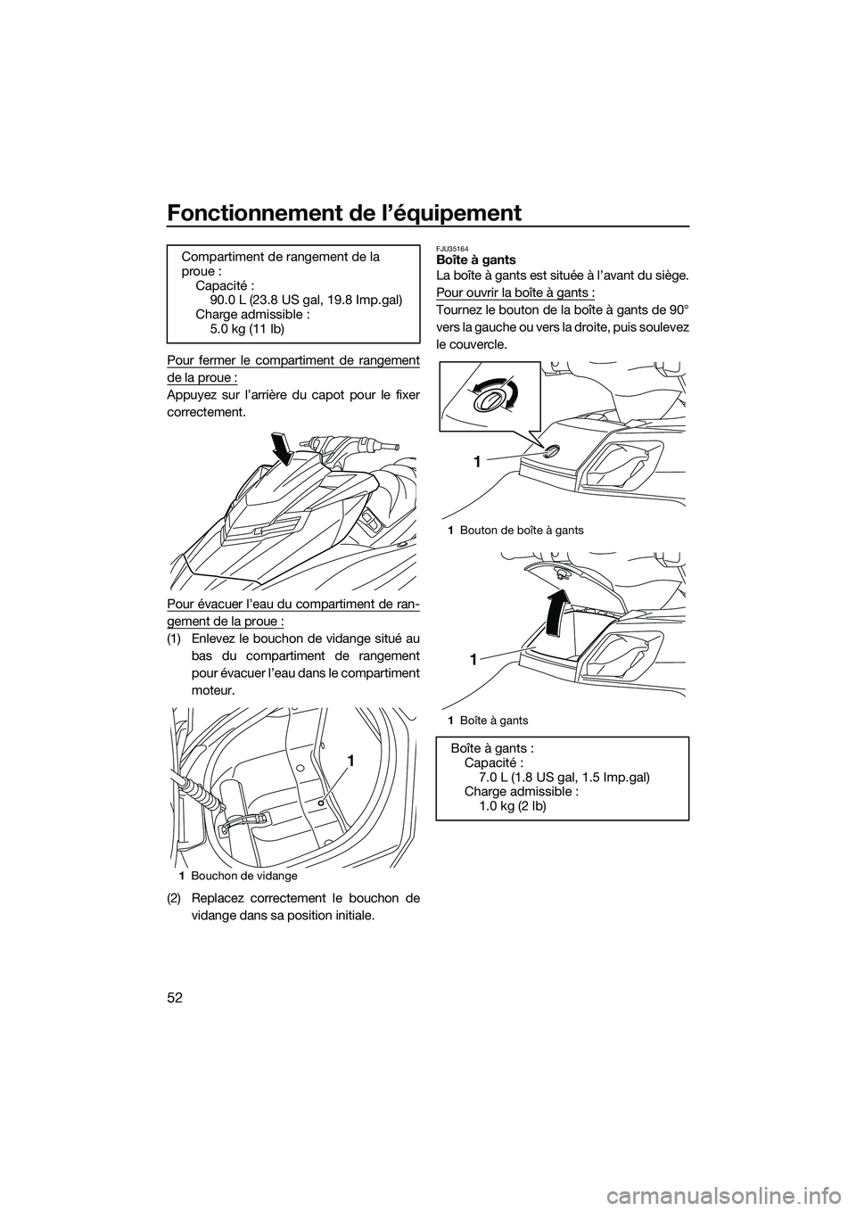 YAMAHA FX HO CRUISER 2014 Notices Demploi (in French) Fonctionnement de l’équipement
52
Pour fermer le compartiment de rangement
de la proue :
Appuyez sur l’arrière du capot pour le fixer
correctement.
Pour évacuer l’eau du compartiment de ran-
YAMAHA FX HO CRUISER 2014 Notices Demploi (in French) Fonctionnement de l’équipement
52
Pour fermer le compartiment de rangement
de la proue :
Appuyez sur l’arrière du capot pour le fixer
correctement.
Pour évacuer l’eau du compartiment de ran-
