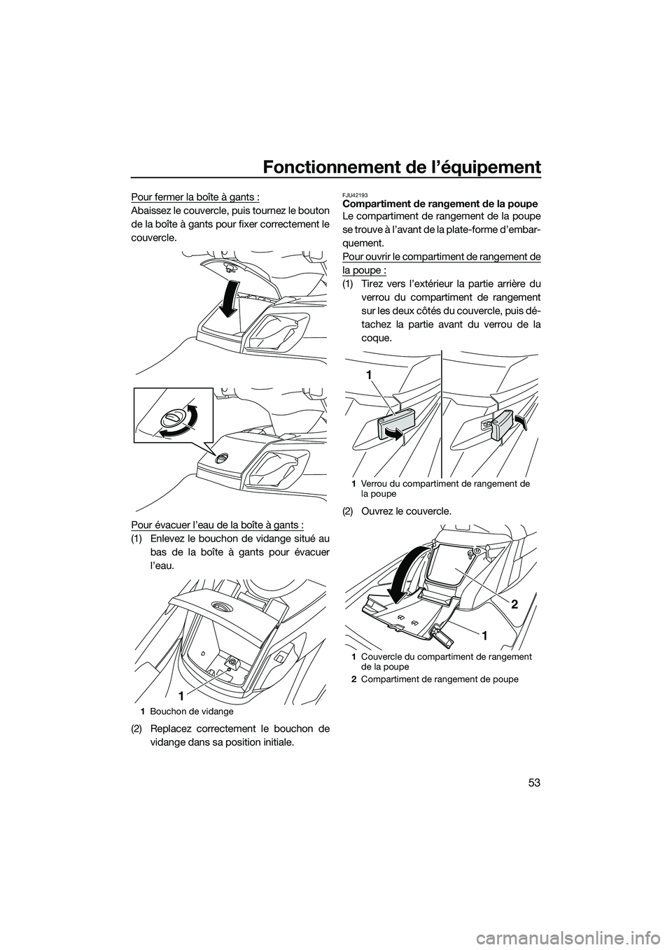 YAMAHA FX HO 2014 Notices Demploi (in French) Fonctionnement de l’équipement
53
Pour fermer la boîte à gants :
Abaissez le couvercle, puis tournez le bouton
de la boîte à gants pour fixer correctement le
couvercle.
Pour évacuer l’eau de YAMAHA FX HO 2014 Notices Demploi (in French) Fonctionnement de l’équipement
53
Pour fermer la boîte à gants :
Abaissez le couvercle, puis tournez le bouton
de la boîte à gants pour fixer correctement le
couvercle.
Pour évacuer l’eau de