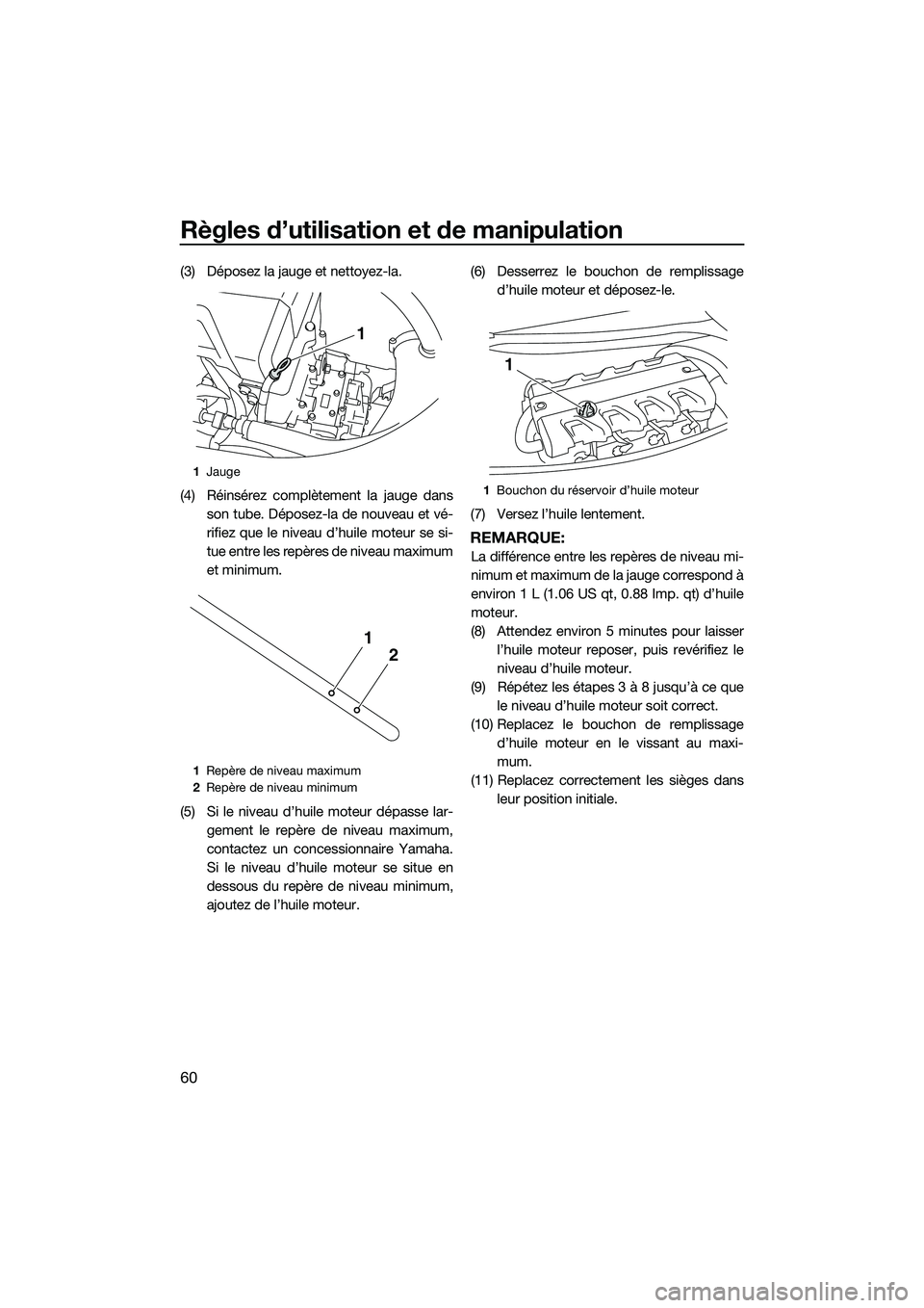 YAMAHA FX HO 2014 Notices Demploi (in French) Règles d’utilisation et de manipulation
60
(3) Déposez la jauge et nettoyez-la.
(4) Réinsérez complètement la jauge dansson tube. Déposez-la de nouveau et vé-
rifiez que le niveau d’huile m YAMAHA FX HO 2014 Notices Demploi (in French) Règles d’utilisation et de manipulation
60
(3) Déposez la jauge et nettoyez-la.
(4) Réinsérez complètement la jauge dansson tube. Déposez-la de nouveau et vé-
rifiez que le niveau d’huile m