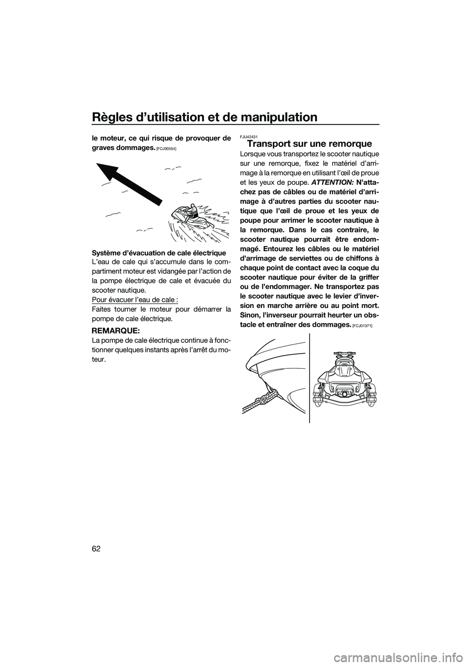 YAMAHA FX HO 2014  Notices Demploi (in French) Règles d’utilisation et de manipulation
62
le moteur, ce qui risque de provoquer de
graves dommages.
 [FCJ00554]
Système d’évacuation de cale électrique
L’eau de cale qui s’accumule dans l