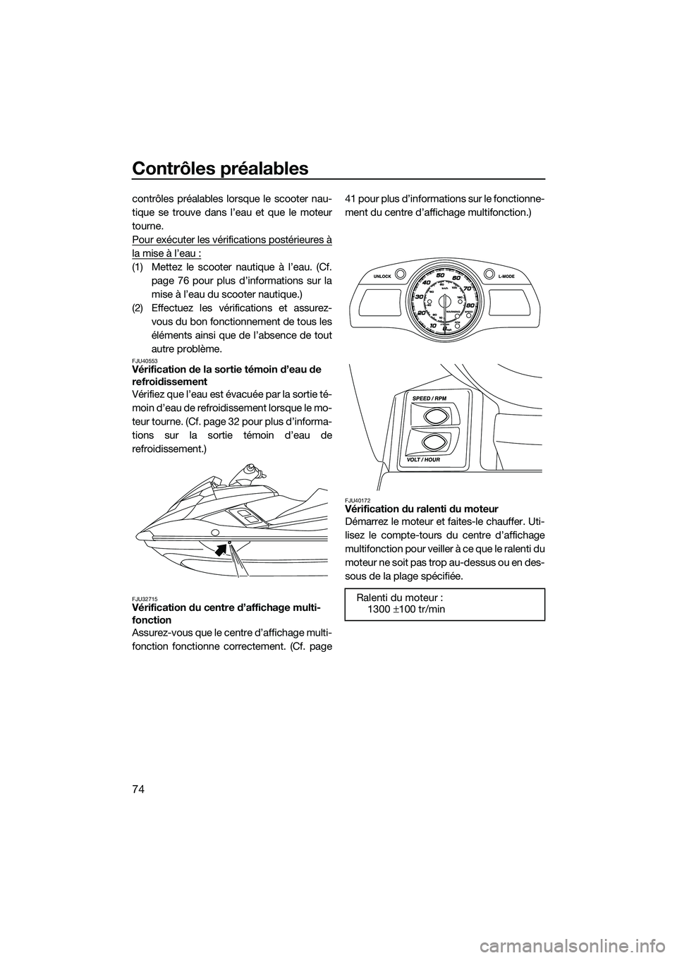 YAMAHA FX HO CRUISER 2014 Notices Demploi (in French) Contrôles préalables
74
contrôles préalables lorsque le scooter nau-
tique se trouve dans l’eau et que le moteur
tourne.
Pour exécuter les vérifications postérieures à
la mise à l’eau :
( YAMAHA FX HO CRUISER 2014 Notices Demploi (in French) Contrôles préalables
74
contrôles préalables lorsque le scooter nau-
tique se trouve dans l’eau et que le moteur
tourne.
Pour exécuter les vérifications postérieures à
la mise à l’eau :
(