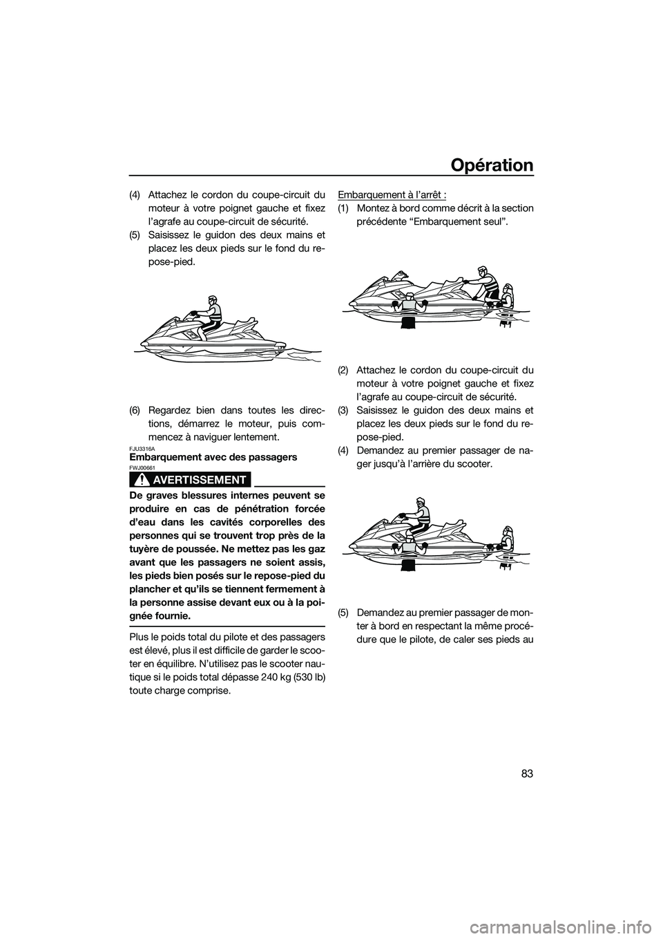 YAMAHA FX HO 2014 Notices Demploi (in French) Opération
83
(4) Attachez le cordon du coupe-circuit dumoteur à votre poignet gauche et fixez
l’agrafe au coupe-circuit de sécurité.
(5) Saisissez le guidon des deux mains et placez les deux pie YAMAHA FX HO 2014 Notices Demploi (in French) Opération
83
(4) Attachez le cordon du coupe-circuit dumoteur à votre poignet gauche et fixez
l’agrafe au coupe-circuit de sécurité.
(5) Saisissez le guidon des deux mains et placez les deux pie