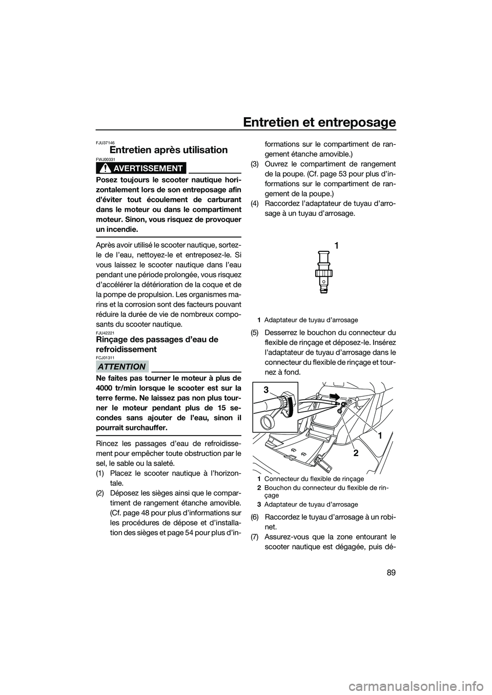 YAMAHA FX HO 2014 Notices Demploi (in French) Entretien et entreposage
89
FJU37146
Entretien après utilisation
AVERTISSEMENT
FWJ00331
Posez toujours le scooter nautique hori-
zontalement lors de son entreposage afin
d’éviter tout écoulement YAMAHA FX HO 2014 Notices Demploi (in French) Entretien et entreposage
89
FJU37146
Entretien après utilisation
AVERTISSEMENT
FWJ00331
Posez toujours le scooter nautique hori-
zontalement lors de son entreposage afin
d’éviter tout écoulement