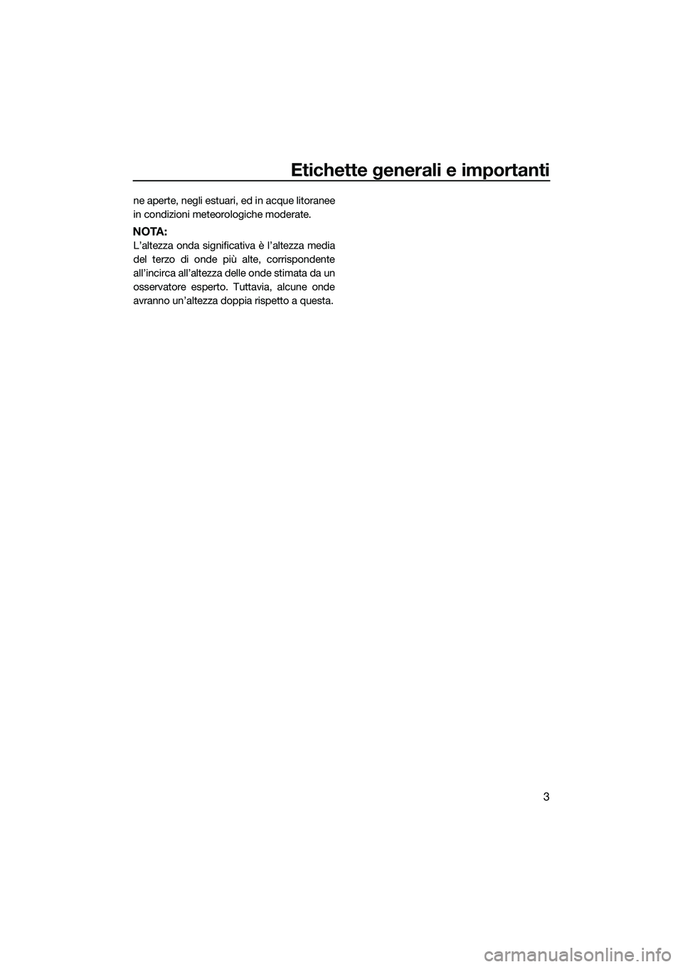 YAMAHA FX HO 2014  Manuale duso (in Italian) Etichette generali e importanti
3
ne aperte, negli estuari, ed in acque litoranee
in condizioni meteorologiche moderate.
NOTA:
L’altezza onda significativa è l’altezza media
del terzo di onde pi