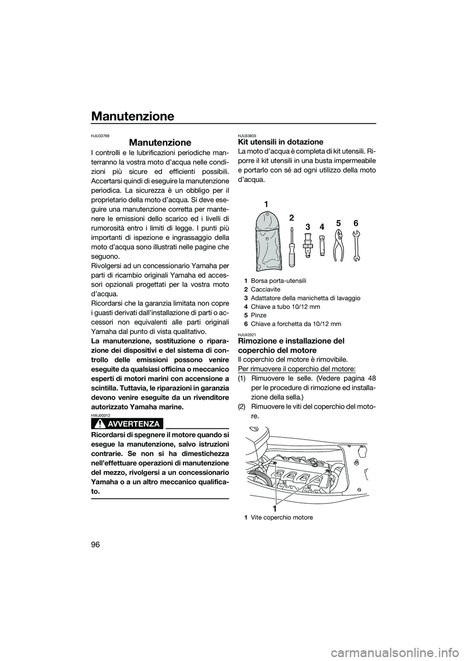 YAMAHA FX HO 2014 Manuale duso (in Italian) Manutenzione
96
HJU33769
Manutenzione
I controlli e le lubrificazioni periodiche man-
terranno la vostra moto d’acqua nelle condi-
zioni più sicure ed efficienti possibili.
Accertarsi quindi di ese YAMAHA FX HO 2014 Manuale duso (in Italian) Manutenzione
96
HJU33769
Manutenzione
I controlli e le lubrificazioni periodiche man-
terranno la vostra moto d’acqua nelle condi-
zioni più sicure ed efficienti possibili.
Accertarsi quindi di ese