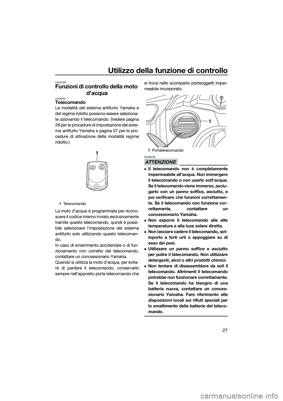 YAMAHA FX HO 2014 Manuale duso (in Italian) Utilizzo della funzione di controllo
27
HJU31025
Funzioni di controllo della moto d’acqua
HJU42551Telecomando
Le modalità del sistema antifurto Yamaha e
del regime ridotto possono essere seleziona- YAMAHA FX HO 2014 Manuale duso (in Italian) Utilizzo della funzione di controllo
27
HJU31025
Funzioni di controllo della moto d’acqua
HJU42551Telecomando
Le modalità del sistema antifurto Yamaha e
del regime ridotto possono essere seleziona-
