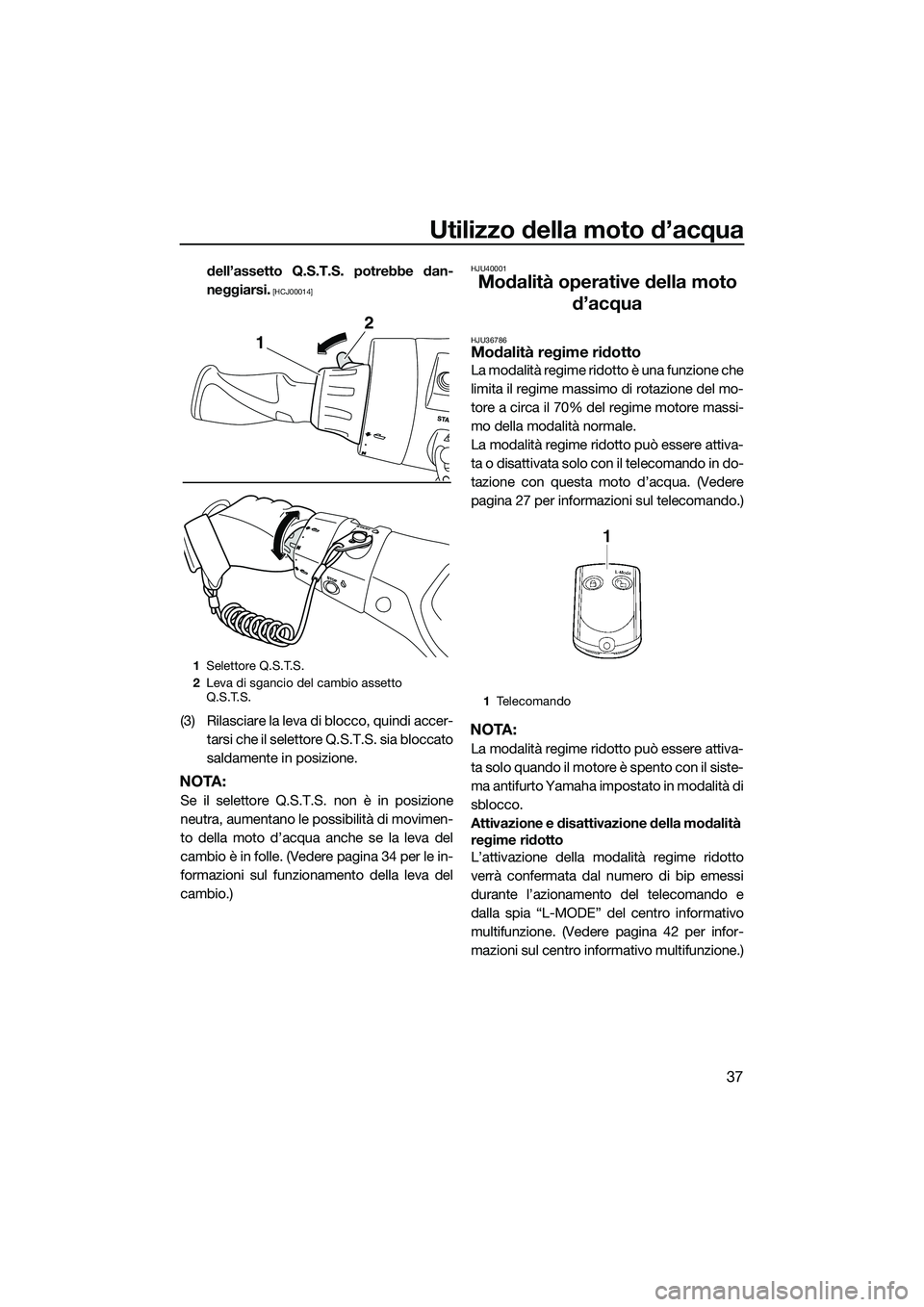 YAMAHA FX HO 2014  Manuale duso (in Italian) Utilizzo della moto d’acqua
37
dell’assetto Q.S.T.S. potrebbe dan-
neggiarsi.
 [HCJ00014]
(3) Rilasciare la leva di blocco, quindi accer-tarsi che il selettore Q.S.T.S. sia bloccato
saldamente in 