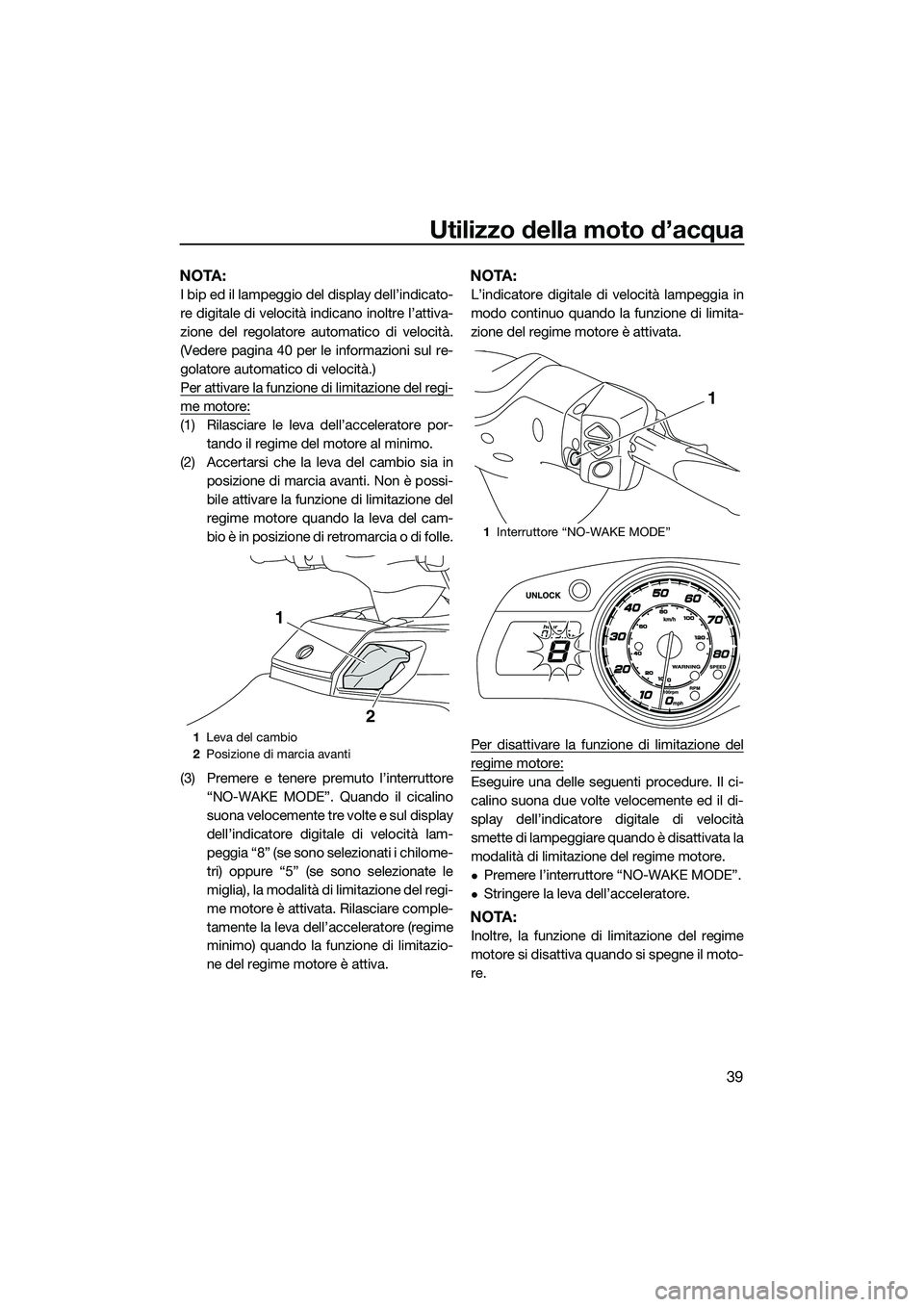 YAMAHA FX HO 2014 Manuale duso (in Italian) Utilizzo della moto d’acqua
39
NOTA:
I bip ed il lampeggio del display dell’indicato-
re digitale di velocità indicano inoltre l’attiva-
zione del regolatore automatico di velocità.
(Vedere pa YAMAHA FX HO 2014 Manuale duso (in Italian) Utilizzo della moto d’acqua
39
NOTA:
I bip ed il lampeggio del display dell’indicato-
re digitale di velocità indicano inoltre l’attiva-
zione del regolatore automatico di velocità.
(Vedere pa