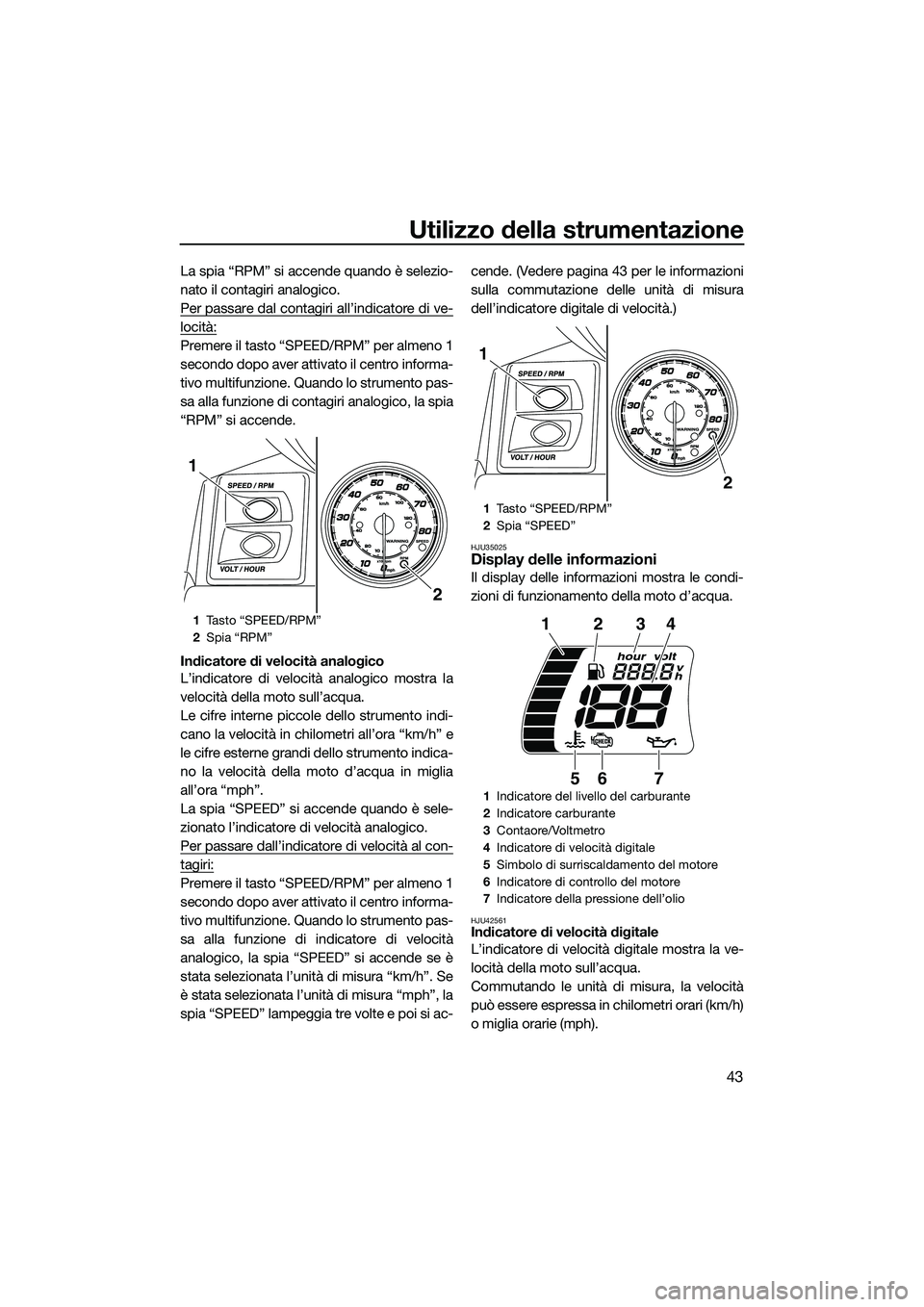 YAMAHA FX HO 2014 Manuale duso (in Italian) Utilizzo della strumentazione
43
La spia “RPM” si accende quando è selezio-
nato il contagiri analogico.
Per passare dal contagiri all’indicatore di ve-
locità:
Premere il tasto “SPEED/RPM YAMAHA FX HO 2014 Manuale duso (in Italian) Utilizzo della strumentazione
43
La spia “RPM” si accende quando è selezio-
nato il contagiri analogico.
Per passare dal contagiri all’indicatore di ve-
locità:
Premere il tasto “SPEED/RPM