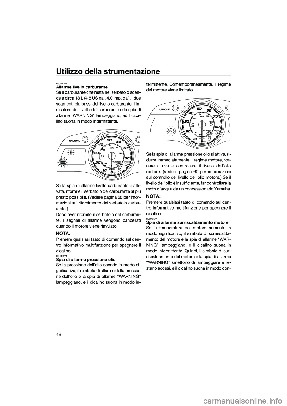 YAMAHA FX HO 2014 Manuale duso (in Italian) Utilizzo della strumentazione
46
HJU42341Allarme livello carburante
Se il carburante che resta nel serbatoio scen-
de a circa 18 L (4.8 US gal, 4.0 Imp. gal), i due
segmenti più bassi del livello car YAMAHA FX HO 2014 Manuale duso (in Italian) Utilizzo della strumentazione
46
HJU42341Allarme livello carburante
Se il carburante che resta nel serbatoio scen-
de a circa 18 L (4.8 US gal, 4.0 Imp. gal), i due
segmenti più bassi del livello car