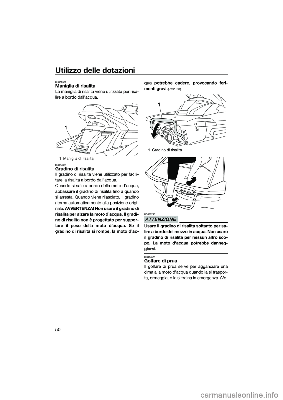 YAMAHA FX HO 2014 Manuale duso (in Italian) Utilizzo delle dotazioni
50
HJU37382Maniglia di risalita
La maniglia di risalita viene utilizzata per risa-
lire a bordo dall’acqua.
HJU34865Gradino di risalita
Il gradino di risalita viene utilizza YAMAHA FX HO 2014 Manuale duso (in Italian) Utilizzo delle dotazioni
50
HJU37382Maniglia di risalita
La maniglia di risalita viene utilizzata per risa-
lire a bordo dall’acqua.
HJU34865Gradino di risalita
Il gradino di risalita viene utilizza