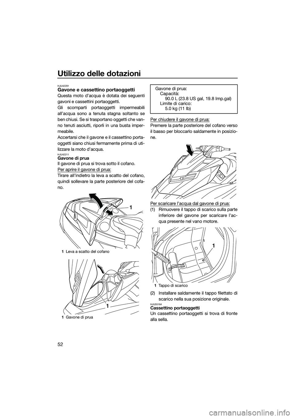 YAMAHA FX HO 2014 Manuale duso (in Italian) Utilizzo delle dotazioni
52
HJU42291Gavone e cassettino portaoggetti
Questa moto d’acqua è dotata dei seguenti
gavoni e cassettini portaoggetti.
Gli scomparti portaoggetti impermeabili
all’acqua YAMAHA FX HO 2014 Manuale duso (in Italian) Utilizzo delle dotazioni
52
HJU42291Gavone e cassettino portaoggetti
Questa moto d’acqua è dotata dei seguenti
gavoni e cassettini portaoggetti.
Gli scomparti portaoggetti impermeabili
all’acqua