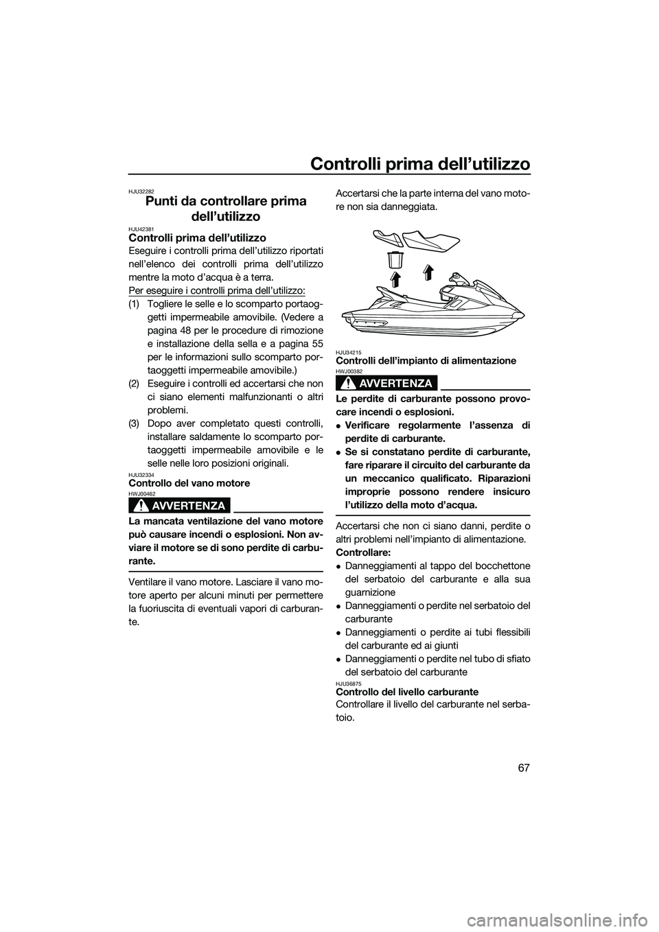 YAMAHA FX HO CRUISER 2014  Manuale duso (in Italian) Controlli prima dell’utilizzo
67
HJU32282
Punti da controllare prima dell’utilizzo
HJU42381Controlli prima dell’utilizzo
Eseguire i controlli prima dell’utilizzo riportati
nell’elenco dei co