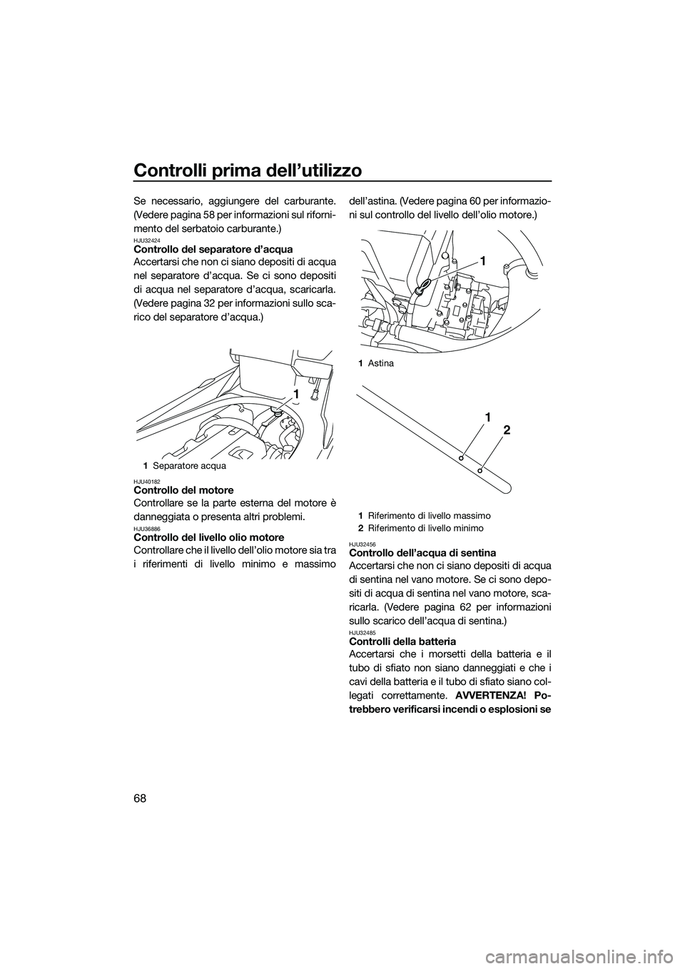 YAMAHA FX HO CRUISER 2014  Manuale duso (in Italian) Controlli prima dell’utilizzo
68
Se necessario, aggiungere del carburante.
(Vedere pagina 58 per informazioni sul riforni-
mento del serbatoio carburante.)
HJU32424Controllo del separatore d’acqua