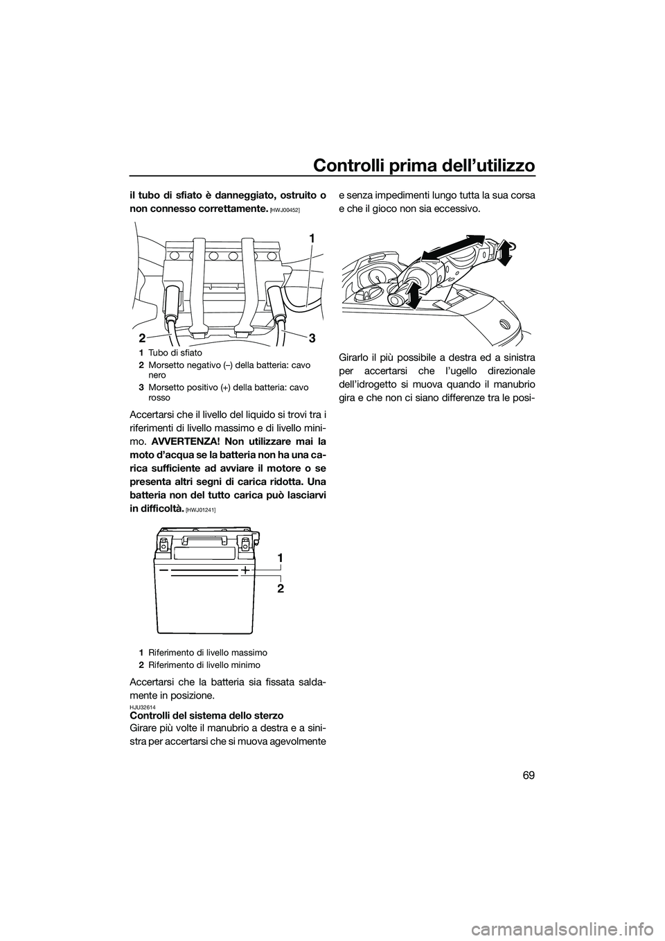 YAMAHA FX HO CRUISER 2014  Manuale duso (in Italian) Controlli prima dell’utilizzo
69
il tubo di sfiato è danneggiato, ostruito o
non connesso correttamente.
 [HWJ00452]
Accertarsi che il livello del liquido si trovi tra i
riferimenti di livello mass