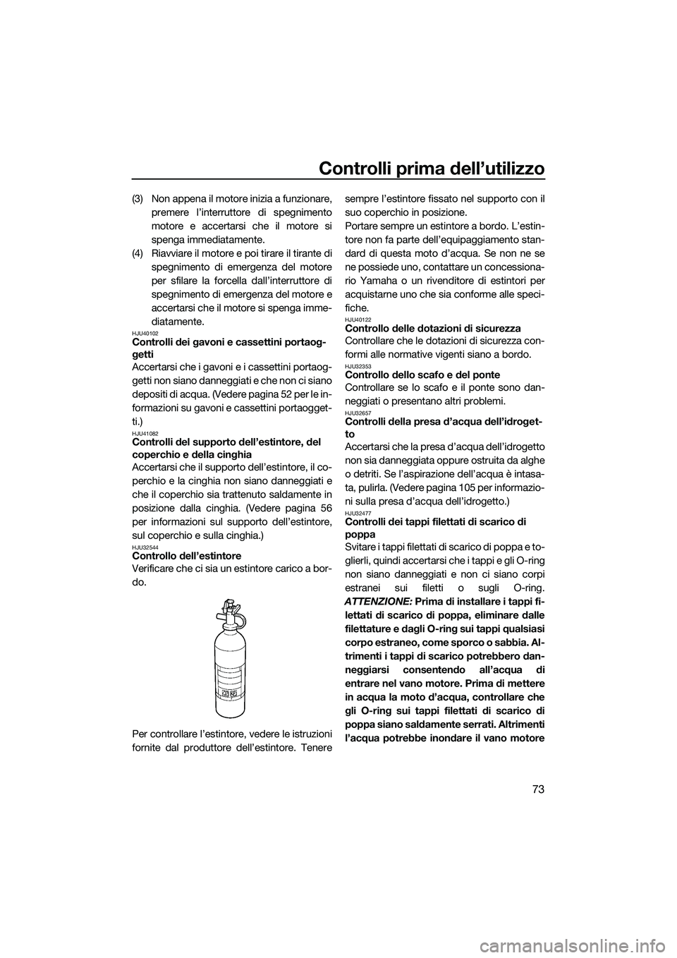 YAMAHA FX HO 2014 Manuale duso (in Italian) Controlli prima dell’utilizzo
73
(3) Non appena il motore inizia a funzionare,premere l’interruttore di spegnimento
motore e accertarsi che il motore si
spenga immediatamente.
(4) Riavviare il mot YAMAHA FX HO 2014 Manuale duso (in Italian) Controlli prima dell’utilizzo
73
(3) Non appena il motore inizia a funzionare,premere l’interruttore di spegnimento
motore e accertarsi che il motore si
spenga immediatamente.
(4) Riavviare il mot