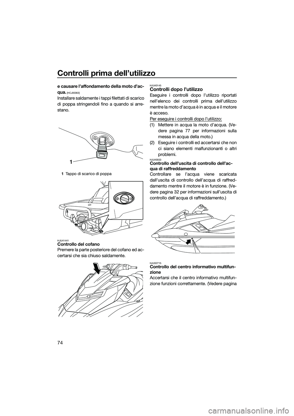 YAMAHA FX HO 2014  Manuale duso (in Italian) Controlli prima dell’utilizzo
74
e causare l’affondamento della moto d’ac-
qua.
 [HCJ00363]
Installare saldamente i tappi filettati di scarico
di poppa stringendoli fino a quando si arre-
stano.
