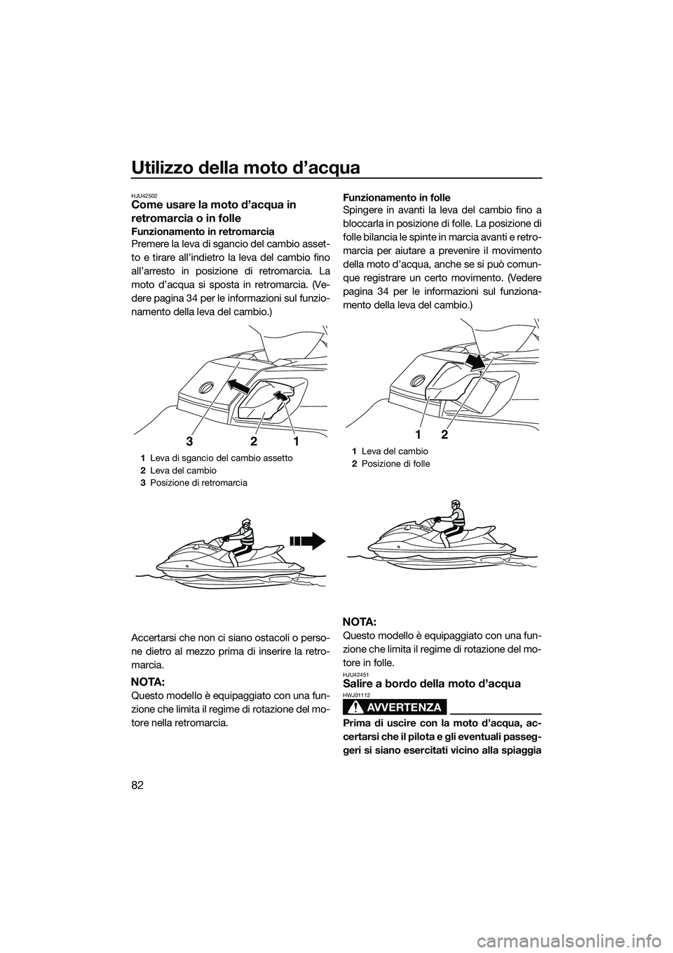 YAMAHA FX HO 2014 Manuale duso (in Italian) Utilizzo della moto d’acqua
82
HJU42502Come usare la moto d’acqua in
retromarcia o in folle
Funzionamento in retromarcia
Premere la leva di sgancio del cambio asset-
to e tirare all’indietro la YAMAHA FX HO 2014 Manuale duso (in Italian) Utilizzo della moto d’acqua
82
HJU42502Come usare la moto d’acqua in
retromarcia o in folle
Funzionamento in retromarcia
Premere la leva di sgancio del cambio asset-
to e tirare all’indietro la