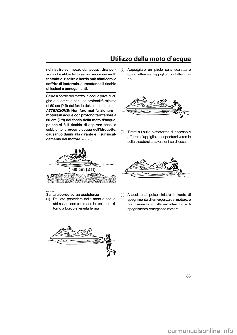 YAMAHA FX HO CRUISER 2014  Manuale duso (in Italian) Utilizzo della moto d’acqua
83
nel risalire sul mezzo dall’acqua. Una per-
sona che abbia fatto senza successo molti
tentativi di risalire a bordo può affaticarsi e
soffrire di ipotermia, aumenta