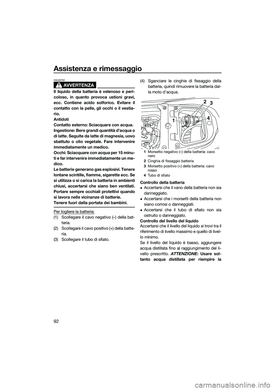 YAMAHA FX HO CRUISER 2014  Manuale duso (in Italian) Assistenza e rimessaggio
92
AVVERTENZA
HWJ00792
Il liquido della batteria è velenoso e peri-
coloso, in quanto provoca ustioni gravi,
ecc. Contiene acido solforico. Evitare il
contatto con la pelle, 