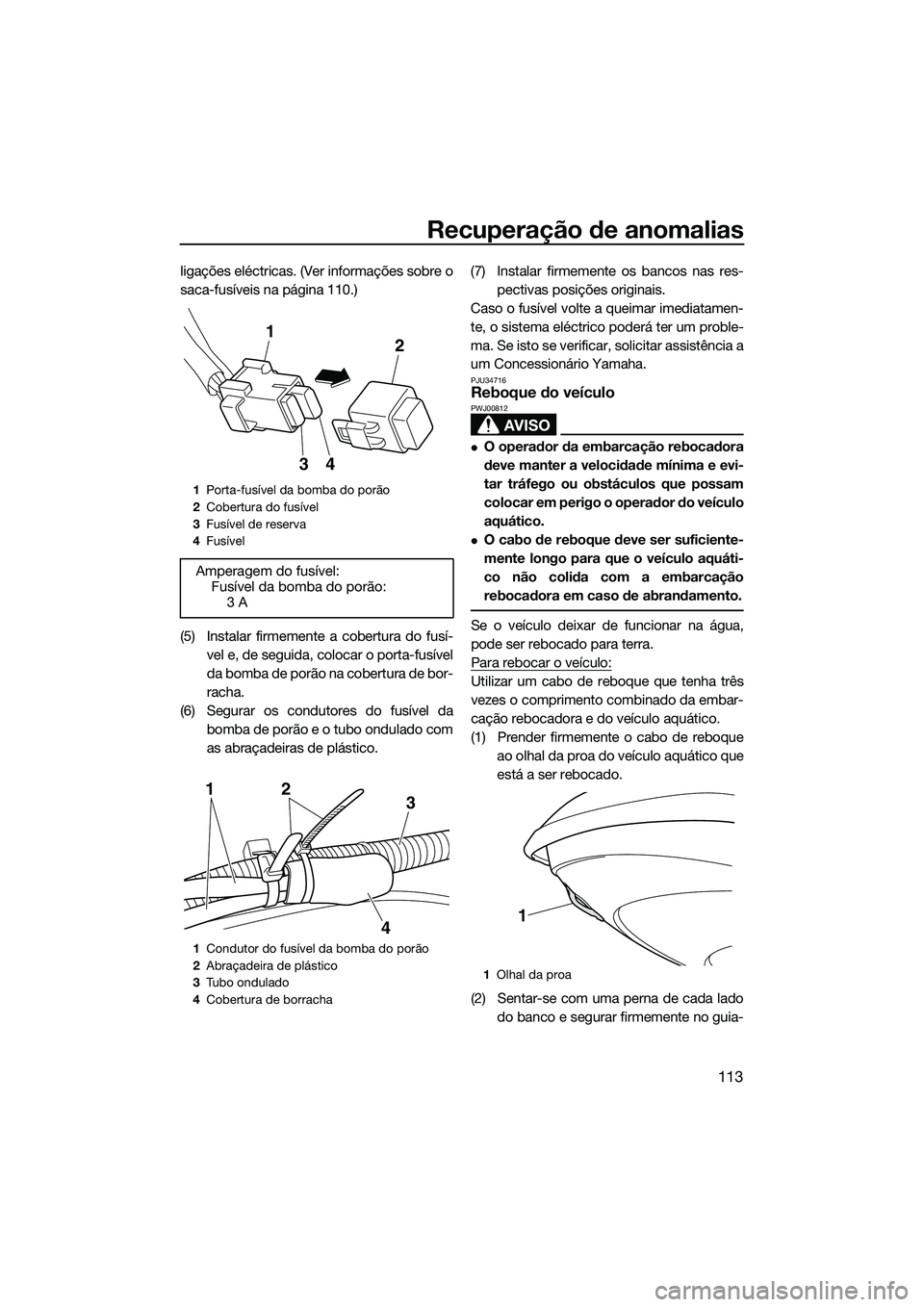 YAMAHA FX HO CRUISER 2014 Manual de utilização (in Portuguese) Recuperação de anomalias
113
ligações eléctricas. (Ver informações sobre o
saca-fusíveis na página 110.)
(5) Instalar firmemente a cobertura do fusí-vel e, de seguida, colocar o porta-fusív YAMAHA FX HO CRUISER 2014 Manual de utilização (in Portuguese) Recuperação de anomalias
113
ligações eléctricas. (Ver informações sobre o
saca-fusíveis na página 110.)
(5) Instalar firmemente a cobertura do fusí-vel e, de seguida, colocar o porta-fusív