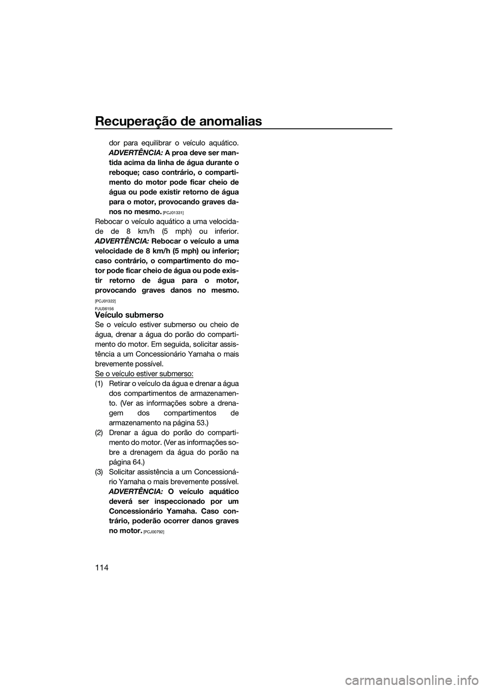 YAMAHA FX HO CRUISER 2014 Manual de utilização (in Portuguese) Recuperação de anomalias
114
dor para equilibrar o veículo aquático.
ADVERTÊNCIA: A proa deve ser man-
tida acima da linha de água durante o
reboque; caso contrário, o comparti-
mento do motor YAMAHA FX HO CRUISER 2014 Manual de utilização (in Portuguese) Recuperação de anomalias
114
dor para equilibrar o veículo aquático.
ADVERTÊNCIA: A proa deve ser man-
tida acima da linha de água durante o
reboque; caso contrário, o comparti-
mento do motor