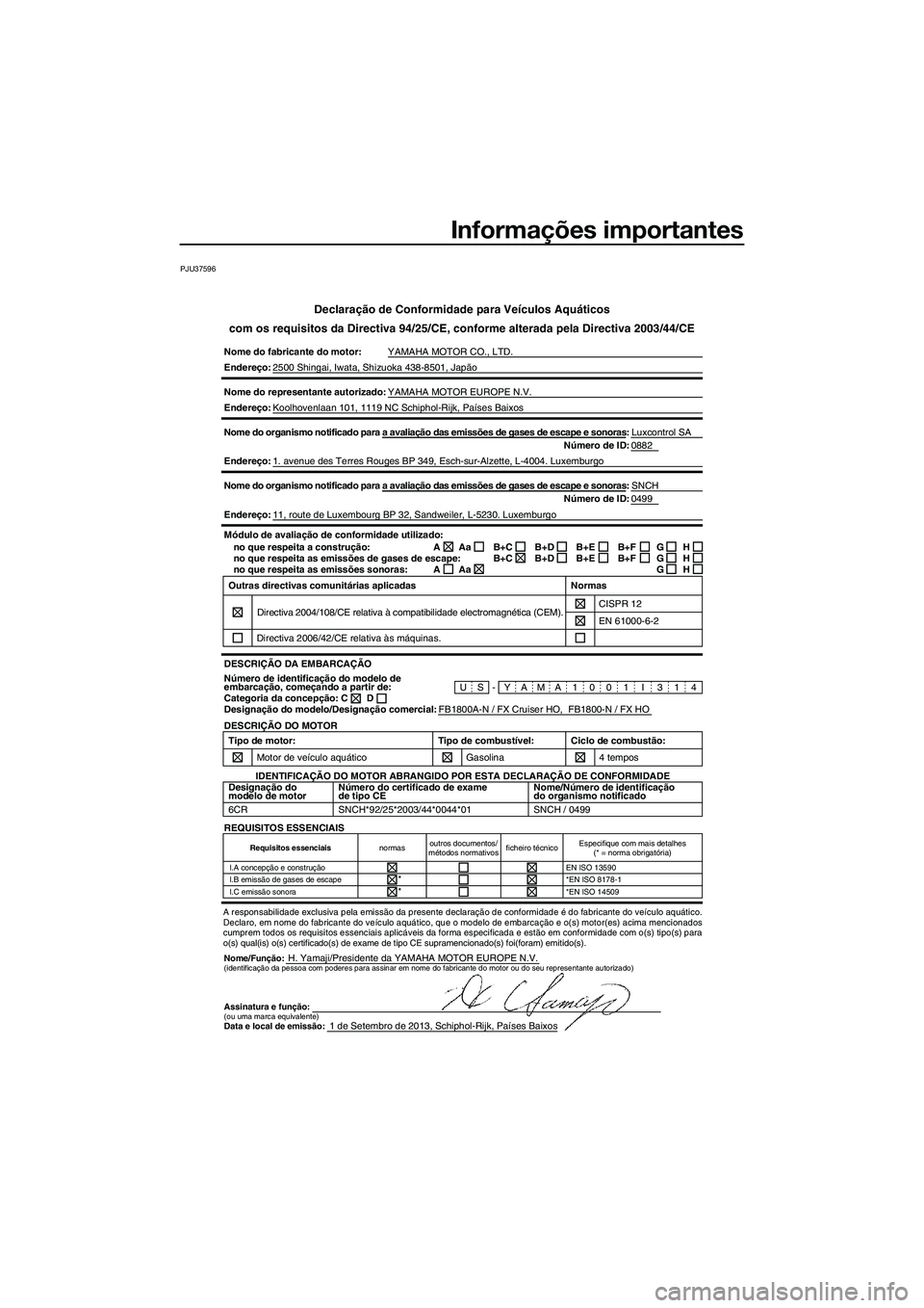 YAMAHA FX HO CRUISER 2014 Manual de utilização (in Portuguese) Informações importantes
PJU37596
Declaração de Conformidade para Veículos Aquáticos
com os requisitos da Directiva 94/25/CE, conforme alterada pela Directiv\
a 2003/44/CE
Nome do fabricante do m YAMAHA FX HO CRUISER 2014 Manual de utilização (in Portuguese) Informações importantes
PJU37596
Declaração de Conformidade para Veículos Aquáticos
com os requisitos da Directiva 94/25/CE, conforme alterada pela Directiv\
a 2003/44/CE
Nome do fabricante do m