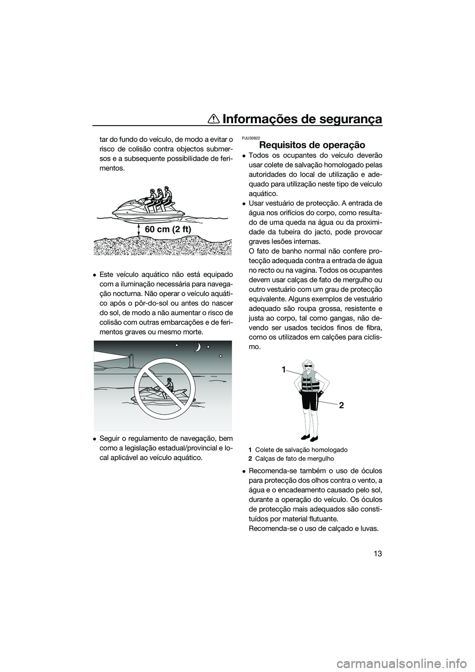 YAMAHA FX HO 2014  Manual de utilização (in Portuguese) Informações de segurança
13
tar do fundo do veículo, de modo a evitar o
risco de colisão contra objectos submer-
sos e a subsequente possibilidade de feri-
mentos.
Este veículo aquático não