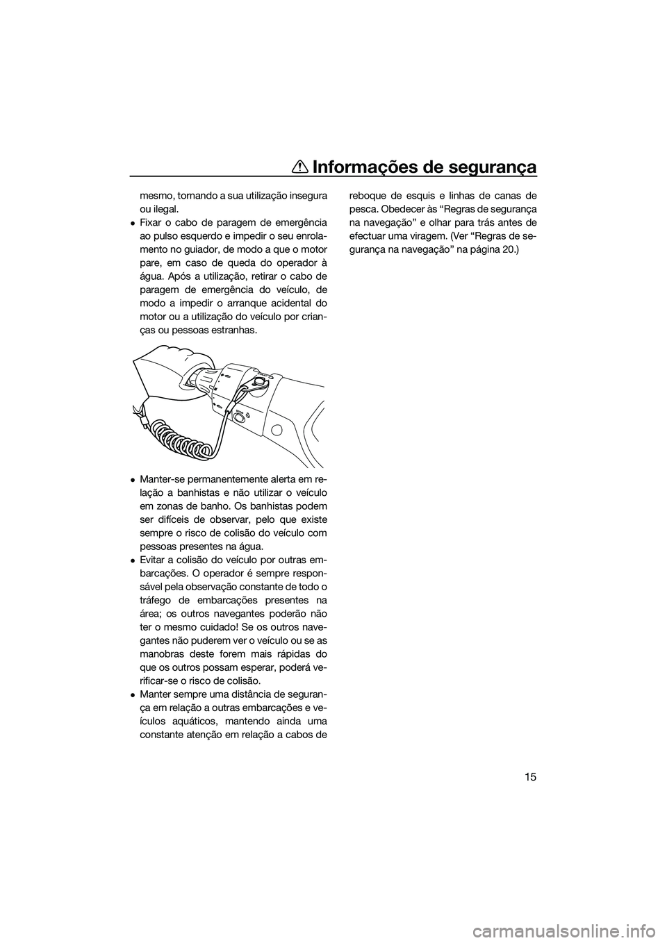 YAMAHA FX HO 2014  Manual de utilização (in Portuguese) Informações de segurança
15
mesmo, tornando a sua utilização insegura
ou ilegal.
Fixar o cabo de paragem de emergência
ao pulso esquerdo e impedir o seu enrola-
mento no guiador, de modo a qu