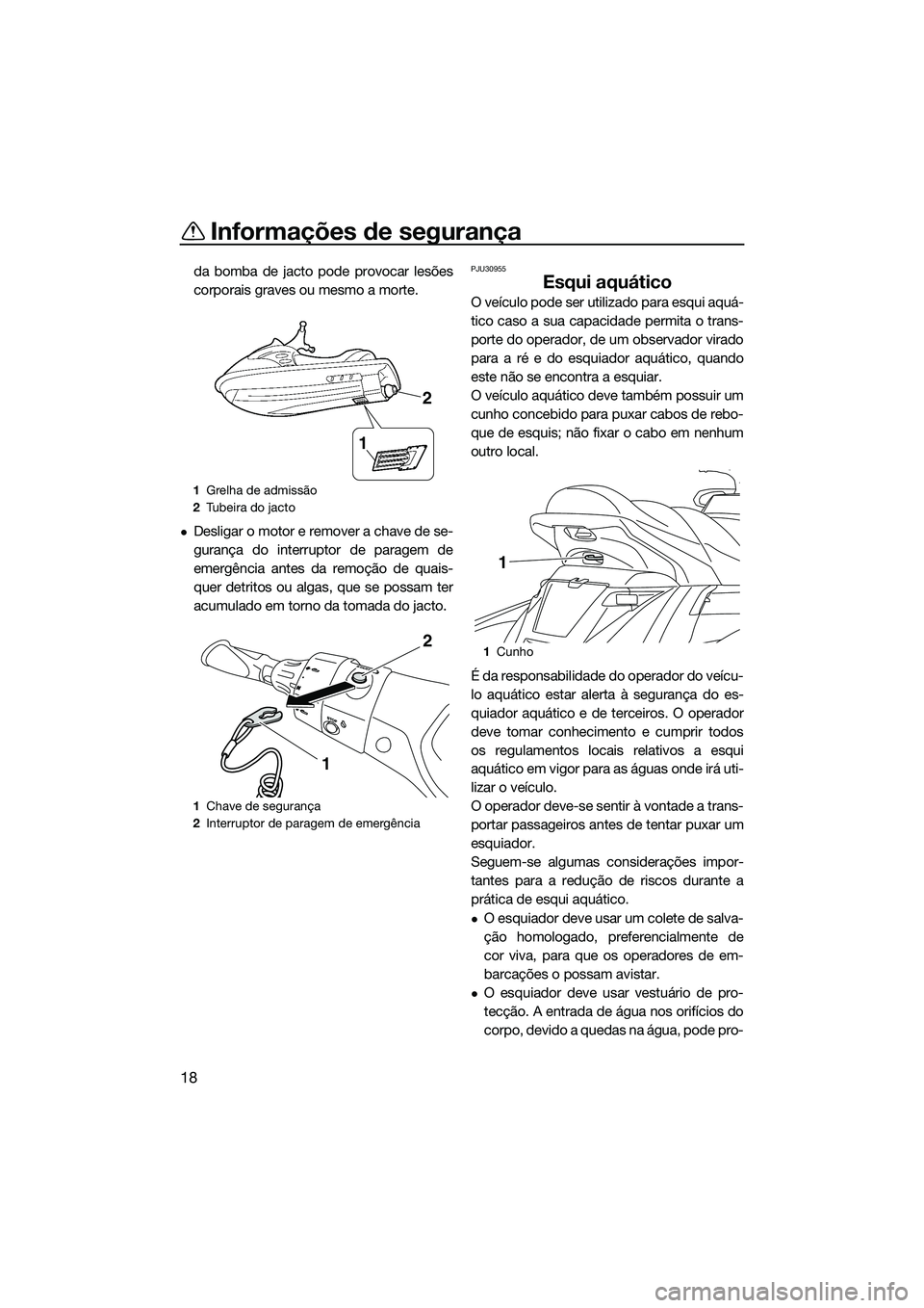 YAMAHA FX HO 2014  Manual de utilização (in Portuguese) Informações de segurança
18
da bomba de jacto pode provocar lesões
corporais graves ou mesmo a morte.
Desligar o motor e remover a chave de se-
gurança do interruptor de paragem de
emergência